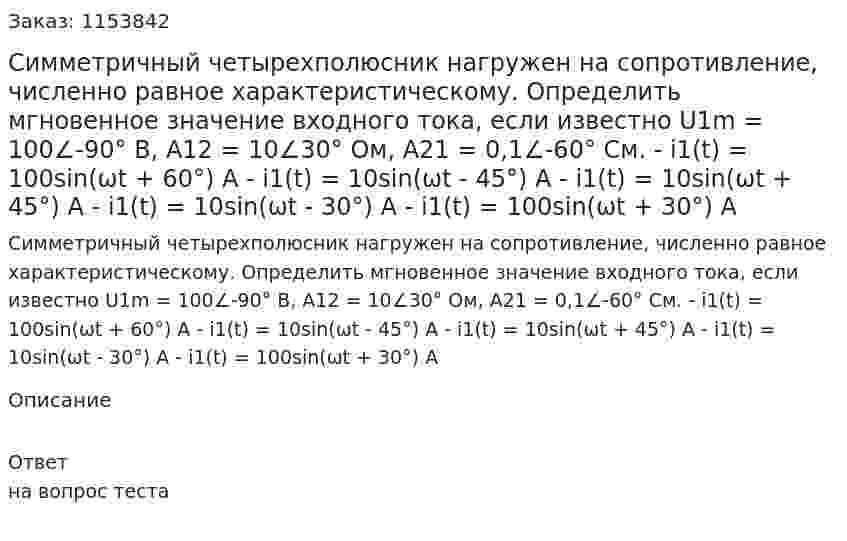 Симметричный четырехполюсник нагружен на сопротивление, численно равное характеристическому. Определить мгновенное значение входного тока, если известно U1m = 100∠-90° В, А12 = 10∠30° Ом, А21 = 0,1∠-60° См. - i1(t) = 100sin(ωt + 60°) A - i1(t) = 10sin(ωt - 45°) A - i1(t) = 10sin(ωt + 45°) A - i1(t) = 10sin(ωt - 30°) A - i1(t) = 100sin(ωt + 30°) A 