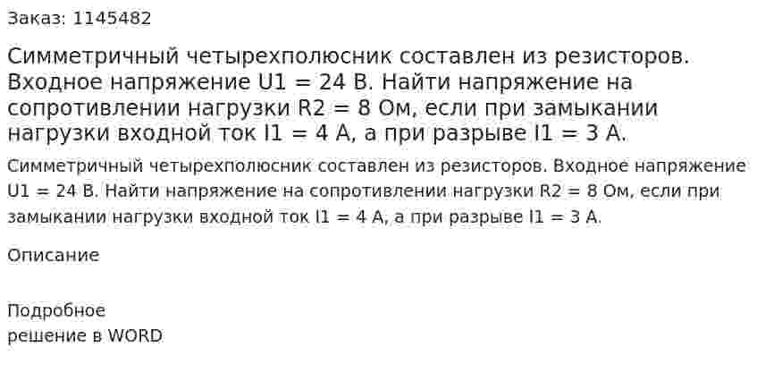 Симметричный четырехполюсник составлен из резисторов. Входное напряжение U1 = 24 В. Найти напряжение на сопротивлении нагрузки R2 = 8 Ом, если при замыкании нагрузки входной ток I1 = 4 А, а при разрыве I1 = 3 А. 