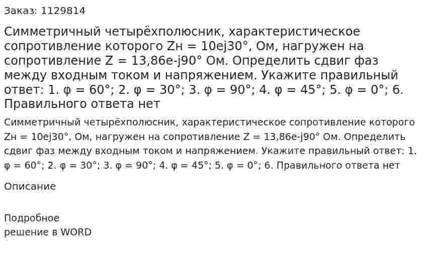 Симметричный четырёхполюсник, характеристическое сопротивление которого Zн = 10ej30°, Ом, нагружен на сопротивление Z = 13,86e-j90° Ом. Определить сдвиг фаз между входным током и напряжением.   Укажите правильный ответ:  1. φ = 60°;  2. φ = 30°;  3. φ = 90°;  4. φ = 45°;  5. φ = 0°;  6. Правильного ответа нет 