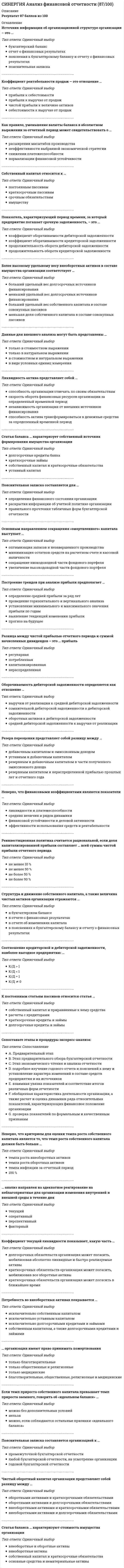      
          Описание
          ответы на 46 вопросов, которые встречаются в тесте по данному предметувопросы собраны из нескольких попыток, средний результат 83...90 баллов из 100для удобства вопросы расположены в алфавитном порядке, так же можно воспользоваться поиском (Ctrl+F) 
          Оглавление
          SWOT-анализ – это вид стратегического анализа, который позволяет оценить …… анализ исследует функции, которые выполняет объект изучения, и методы их реализации… анализ обеспечивает внешних пользователей информацией об организацииАналитики осуществляют … финансовый анализВ аддитивных моделях результативный показатель представлен в виде …В состав доходов по обычным видам деятельности включают …В состав расходов по обычным видам деятельности включают …В целях применения АВС-анализа ассортиментного портфеля компании все произведенные товары разбивают на …Валовая продукция – это …Вторичная информация фиксируется в …Для оценки выпущенной продукции с точки зрения ее соответствия установленным требованиям используются … показателиДля характеристики движения рабочих предприятия рассчитывают и анализируют динамику такого показателя, как …Информация – это …К детерминированному факторному анализу следует отнести …К источникам информации для анализа себестоимости можно отнести …К особенностям экономического анализа в современных условиях следует отнести …Методику исследования влияния на результат факторов, связь которых с результативным показателем носит функциональный характер, называют …Методом стратегического исследования внешней среды фирмы является …Модели описательного характера, основанные на использовании информации, содержащейся в бухгалтерской отчетности, – это … моделиНа сегодняшний день анализ финансово-хозяйственной деятельности – это …Набор мер, позволяющих делать выводы о несоответствии внутренней среды маркетинга внешнему окружению или о внутренних несоответствиях, – это …Неверно, что … информацию относят к одной классификационной группе …Неверно, что существует … методика анализа финансово-хозяйственной деятельностиНеверно, что существует такой прием моделирования факторных детермированных моделей, как метод …Неформальные методы решения экономических задач, связанных со сложившейся хозяйственной ситуацией, на основе интуиции, прошлого опыта, экспертных оценок специалистов и других методов – это решение … способомОбеспеченность предприятия основными средствами характеризует …Объект анализа на микроуровне – это …Объект комплексного экономического анализа – это …Основной причиной выделения анализа хозяйственной деятельности (АХД) в самостоятельную отрасль знаний является …Показатели, определяющие поведение результативного признака, – это … показателиПри … анализе деятельность предприятия изучается всестороннеПри увеличении доли продукции, произведенной с большими удельными издержками, общая себестоимость …Принцип экономического анализа, который предполагает проведение анализа по плану, систематически, – …Принцип экономического анализ, который характеризуется демократизмом и предполагает участие в проведении анализа широкого круга работников предприятия, – …… резервы – это упущенные возможности повышения эффективности производства относительно плана или достижений науки и передового опыта за прошедшие промежутки времениРезультаты анализа, проводимого вышестоящим органом управления для внешних пользователей анализа, оформляются …Ретроспективный анализ проводится …Себестоимость отдельного вида продукции (работ, услуг) …Стандартным приемом анализа финансовой отчетности является … анализТакие элементы внешней среды, как …, имеют косвенное влияние на деятельность организацииТакие элементы внешней среды, как …, оказывают прямое влияние на организациюУвеличение удельного веса дорогостоящей продукции в общем объеме продаж приводит к …Улучшение качества произведенной продукции приводит к …Фондовооруженность (капиталовооруженность) труда определяется как отношение …Формула f(x) = выражает … зависимостьЦель анализа внешней среды организации – это … 
            
            
            СИНЕРГИЯ Анализ финансово-хозяйственной деятельности / Комплексный экономический анализ хозяйственной деятельности [46 вопросов с ответами на тест 2021]СИНЕРГИЯ Анализ финансово-хозяйственной деятельности тест ответы (80/100)СИНЕРГИЯ Анатомия и возрастная физиология (90/100)СИНЕРГИЯ. Английский Язык 2021 (93 балла + 118 ответов, все ответы на тест)[Синергия] Английский язык (3).Тест Синергия 2022г[Синергия] Английский язык (4).Тест Синергия 2022гСинергия Английский язык в сфере юриспруденции 2021 Тесты с ответами на отлично! 70 вопросов с ответами. Практически все вопросы, что встречаются в тексте!СИНЕРГИЯ Администрирование и конфигурирование 1С Предприятие! Ответы Тесты (100/100)СИНЕРГИЯ Администрирование и конфигурирование СУБД 1С Предприятие [54 вопроса с ответами на тест 2021]СИНЕРГИЯ. Актуальные проблемы арбитражного процессуального права (90/100 баллов + все ответы на тест)СИНЕРГИЯ Актуальные проблемы гражданского процессуального права Ответы 📝2021 СИНЕРГИЯ Актуальные проблемы гражданского процессуального права Тест 2021г.Ответы (83/100)СИНЕРГИЯ. Актуальные проблемы защиты прав личности в международном и российском уголовном праве (93/100 баллов + все ответы на тест).СИНЕРГИЯ. Актуальные проблемы уголовного права. (80 баллов + все ответы на тест).