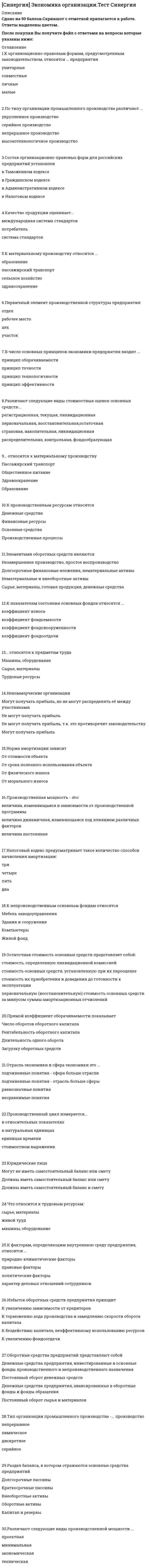     
          Описание
          ОписаниеЭто практически ВСЕ вопросы, которые встречаются в тесте.После покупки Вы получите файл, где будет 91 вопрос с ответом. Верный ответ выделен желтым цветом!!!!!!!.Все набрано в Word, можно искать с помощью поиска. 
          Оглавление
          Оглавление1. Если увеличение экономического роста происходит благодаря факторам совокупного спроса, то это связано …Тип ответа: Множественный выборс совокупными доходамис предельной склонностью к потреблениюсо ставкой банковского процента и с величиной кассовых остатковс инфраструктурой распределения и перераспределения2. Товарный избыток означает ситуацию на рынке, когда …Тип ответа: Одиночный выборвеличина спроса больше величины предложенияспрос больше предложениявеличина предложения больше величины спросапредложение больше спроса3. Избыток покупателя означает ситуацию на рынке, когда …Тип ответа: Одиночный выборвеличина спроса больше величины предложениятовар продается по цене ниже, чем рассчитывал покупательвеличина предложения больше величины спросатовар продается по цене выше, чем рассчитывал покупатель4. Цена блага – это …Тип ответа: Одиночный выборсуждение потребителя о ценности вещивнутреннее, неизменное свойство вещивнешнее проявление стоимостипроцесс создания, видоизменения или восстановления блага5. Кривая Лоренца характеризует …абсолютное равенство в распределении доходовнеравенство в распределении доходоввзаимосвязь инфляции и безработицыситуацию макроэкономического равновесия6. К основным макроэкономическим проблемам общества относят …Тип ответа: Множественный выборподдержание конкуренции и стабильного уровня цендостижение устойчивого экономического роста и полной занятостиповышение экономической эффективности и уровня жизнисправедливое распределение доходовсокращение занятостисокращение минимальной заработной платы7. Экспортная квота определяется по формуле … (где ВВП – это валовой внутренний продукт)Тип ответа: Одиночный выборЭкспорт / ВВП х 100 %Импорт / ВВП х 100 %Объем внешней торговли / ВВП х 100 %Объем государственного долга / ВВП х 100 %8. Государственный долг может финансироваться путем …Тип ответа: Множественный выбордополнительной эмиссии денегвнутренних займоввнешних займовофициального отказа от его погашения9. Открытая инфляция проявляется в …Тип ответа: Одиночный выборуменьшении количества товаров, поставляемых на экспортувеличении количества товаров, которые могут быть куплены на те же деньги, что и до инфляцииросте ценпадении цен10. В отличие от автоматической фискальной политики дискреционная фискальная политика представляет собой … отношение правительства к происходящим процессам в экономикеТип ответа: Одиночный выборпассивноеактивноеактивно-пассивноепренебрежительное11. Инфляция подразделяется на виды на основе таких факторов, как …Тип ответа: Множественный выборскорость и место распространениясправедливостьсбалансированностьпредсказуемостьхарактер протекания12. К активам относят …- материалы и полуфабрикаты, необходимые для производства конечной продукции- средства, вложенные от имени и за счет того, кто осуществляет вложение- привлеченные средства13. Полезность блага – это …- суждение потребителя о ценности вещи- внешнее проявление стоимости- процесс создания, видоизменения или восстановления блага- внутреннее, неизменное свойство вещи14. Установите соответствие форм эластичности и соответствующих изменений- перекрестная эластичность спроса- эластичность спроса по цене- эластичность спроса по доходу- эластичность предложения по ценеизменение величины предложения из-за изменения цены товараизменение спроса из-за изменения дохода потребителяизменение величины спроса из-за изменения цены товараэластичность спроса по цене двух товаров15. В долгосрочном периоде финансовым результатом фирмы-совершенного конкурента может быть …- прибыль- убыток- чередование прибылей и убытков- нулевая прибыль 
            
            
            Синергия экономика - основы экономической теории 93 БАЛЛА!!!СИНЕРГИЯ Элективные дисциплины по физической культуре и спорту. Ответы 2021✔️БАЗА ТЕСТОВСИНЕРГИЯ Элективные дисциплины по физической культуре и спорту / Физическая культура и спорт Э1 / История физической культуры и спорта [все 66 вопросов с правильными ответами на тест 2021][Синергия] Элективные дисциплины по физической культуре и спорту, часть 2 (тест, зачет, экзамен, вопросы, ответыСИНЕРГИЯ Электронная коммерция (90/100)синергия (элементы высшей математики Синтаксис, семантика и прагматика определяютСинергия. экономика и финансы предприятия 2021г. (97/100 баллов все ответы на тест)СИНЕРГИЯ. Экономика и финансы предприятия (77 баллов, ответы на тест)СИНЕРГИЯ. Экономика и финансы предприятия (93/100 баллов + все ответы на тест)[Синергия] Экономика и финансы предприятия.Тест Синергия 2021г (Сборник 211 вопросов на 90-93 балла)СИНЕРГИЯ. Экономика организации ( 83 балла + все ответы на тест)СИНЕРГИЯ Экономика организации [88 вопросов с ответами на тест 2021]СИНЕРГИЯ Экономика организации (93/100)