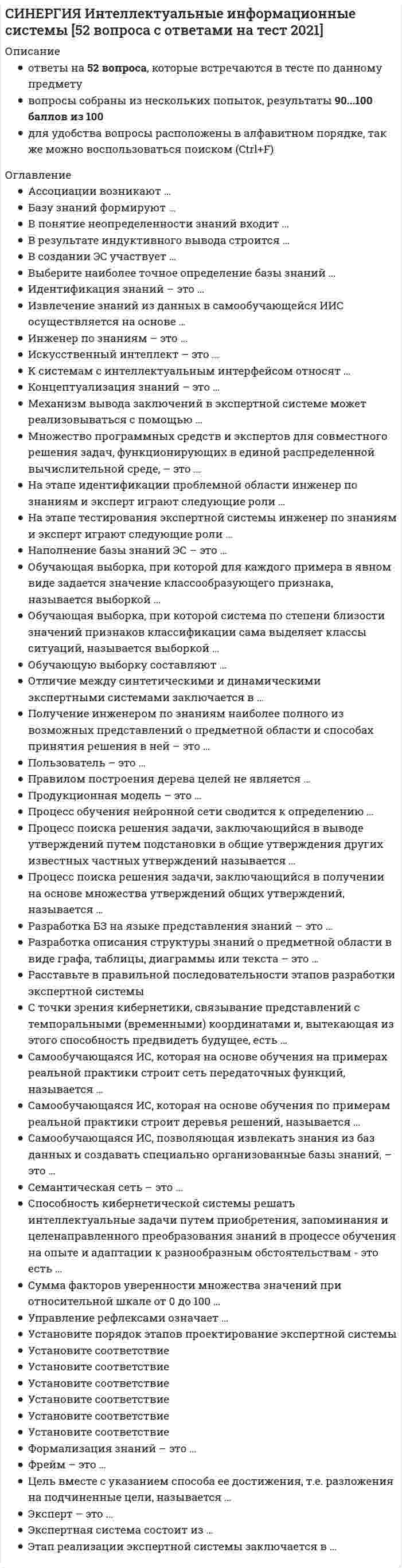     
          Описание
          ответы на 43 вопроса, которые встречаются в тесте по данному предметувопросы собраны из трех попыток, результаты 93...97 баллов из 100для удобства вопросы расположены в алфавитном порядке, так же можно воспользоваться поиском (Ctrl+F) 
          Оглавление
          Robots.txt − это файл в корневой директории сайта, содержащий …Автоматический мониторинг предполагает …Анализ юзабилити сайта направлен на …… аукцион начинается с заранее завышенной цены (неприемлемой), затем имеет место ее последовательное понижение, пока кто-то из покупателей не согласится на ее принятиеАффилированный маркетинг (Affiliate Marketing) также называют …В интернет-аукционе закрытый формат предложений характерен для …В системе обработки неструктурированных данных First Rain (компания First Rain) в качестве источников данных выступают …В системе обработки неструктурированных данных «Голос клиента» (компания Clarabridgeв партнерстве с EPAM Systems). в качестве источников данных выступают …Выстраивание системы мониторинга социальных сетей и блогов происходит по принципу … уровни мониторингаГлавной целью технологии вирусного маркетинга является …Доля клиентов, совершивших покупки, в общем количестве потенциальных клиентов (Close Rate) исчисляется путем …Если клиент платит за товары и услуги компании ежегодно $10 000, валовая маржа с прибыли составляет 60 %, а отток – 15 % клиентов в год, то показатель пожизненной ценности клиента (CLTV) составит …Индекс осведомленности о содержании рекламы (Click Through Rate, CTR) определяется как отношение …Индексирование картинок происходит с помощью тега …Маркетинг-микс в интернет-маркетинге состоит из четырех основных компонентов (4P): Товар (Product), …, Продвижение (Promotion), Распределение (Placement)Метод pop-up применятся для … участников интернет-опросовМетод гибкого ценообразования в интернете предусматривает …Метод ценообразования, используемый в интернете, предусматривающий одновременное указание первоначальной и распродажной цены, – это метод …На контакт с заинтересовавшимися рекламируемым товаром пользователями ориентируется … реклама в интернетеНа стимуляцию максимально оперативного сбыта товаров нацелено применение …Неверно, что выделяется такой вид аффилированных программ, как программы … аффиляцииПериодом зарождения интернет-маркетинга считается …Показатель удержания клиентов (CRR) демонстрирует …Показ одному и тому же посетителю более 3–4 раз рекламного баннера, рассчитанного главным образом на привлечение пользователей на веб-сайт рекламодателя, …При использовании метода фиксированной оплаты (Flat Fee Advertising) стоимость рекламы определяется …При использовании такого метода качественных маркетинговых исследований, как …, качество проводимого исследования обеспечивается путем предварительного формирования баз данных о респондентах, которых, возможно, привлекут позжеПри наличии относительно небольшой разницы между закупочной ценой или себестоимостью и продажной ценой целесообразно использование … канала распределенияПри проведении фокус-форума респонденты и модератор дискутируют между собой …При стратегическом интернет-маркетинговом планировании в компании, определение темпов роста рынка, тенденции развития и размеры, анализ потребителей (кем они являются, когда, где и как они приобретают товары и услуги и т. д.) осуществляются на этапе …Прямая рассылка незапрашиваемой рекламной информации по электронной почте в интернете …Счетчики посещений сайтов осуществляют идентификацию пользователей …Такой показатель уровня эффективности бизнеса, как стоимость приобретения клиента (CoCA), исчисляется путем …Термин «партизанский маркетинг» ввел …Торговые интернет-площадки принято подразделять на …Установите последовательность этапов конкурентной разведки в интернете: …Установите правильную последовательность осуществления этапов стратегического интернет-маркетингового планирования в компании:Формирование спроса и неценовое стимулирование сбыта (что увеличивает объем реализации товара) являются целями …, благодаря которой происходит продвижение товаров либо услуг на рынокФункция информационных посредников-брокеров состоит в …Чтобы определить коэффициент окупаемости инвестиций (ROI), нужно отношение … умножить на 100 %… − это идентификатор товарной позиции, единица учета запасов, складской номер, используемый в торговле для отслеживания статистики по реализованным товарам или услугам… − это небольшие по размеру текстовые файлы, записываемые веб-сервером в специальную папку на компьютере пользователя при его посещении… − это потенциальный клиент, планирующий свершить покупку того или иного продукта или услуги… − это элемент языка разметки гипертекста HTML 
            
            
            СИНЕРГИЯ Интернет-маркетинг [43 вопроса с ответами на тест 2021]СИНЕРГИЯ Интернет-маркетинг [74 вопроса с ответами на тест 2021]СИНЕРГИЯ Инфокоммуникационные системы и сети [150 вопросов с ответами на тест 2021]СИНЕРГИЯ Информатика и информационно-коммуникационные технологии в профессиональной деятельности (97/100)СИНЕРГИЯ. Информатика и программирование; /Современные информационные технологии;/ Информатика (1- 2 семестр). Более 500 ОТВЕТОВ НА ТЕСТЫ. СИНЕРГИЯ Информационные и коммуникационные технологии в деятельности психолога (ответы на тест)СИНЕРГИЯ Информационные системы в экономике (90/100)[СИНЕРГИЯ] Инженерная геология (тесты + ответы МОИ МТИ)СИНЕРГИЯ Инженерно-техническая защита информации.Тест Ответы 2021СИНЕРГИЯ. Инновационный менеджмент ( 90 баллов + все ответы на тест)[Синергия] Инновационный менеджмент.Тест Синергия (97 баллов)СИНЕРГИЯ Иностранный язык в сфере юриспруденции (ответы на тест)СИНЕРГИЯ Иностранный язык в сфере юриспруденции ответы (Сборник тесты 2021)[Синергия] Институциональная экономика.Тест Синергия (87 баллов)