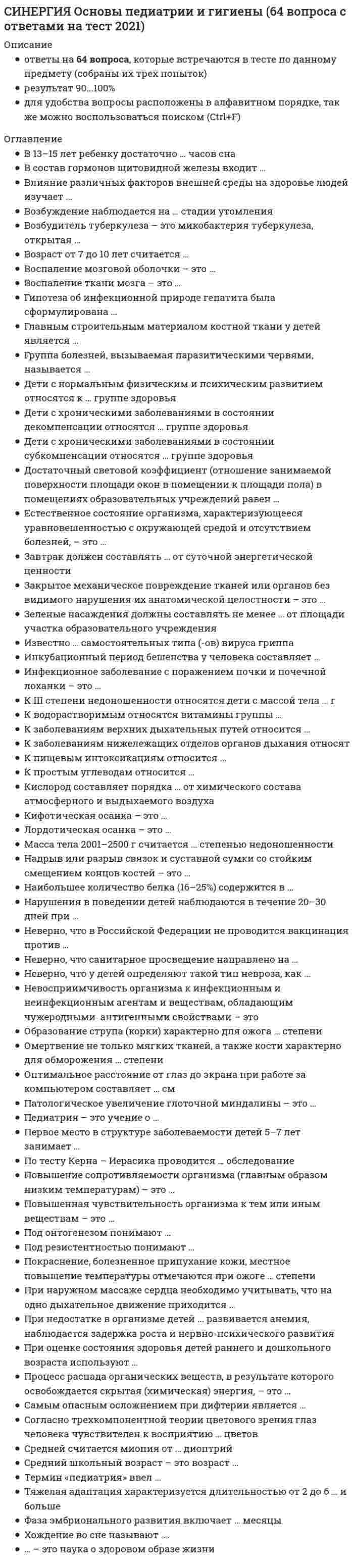    
          Описание
          Сдано на 93балла в 2021г верно 28 из 30.Скриншот с отметкой прилагается к работе. Ответы выделены цветом.После покупки Вы получите файл с ответами на вопросы которые указаны ниже: 
          Оглавление
          1. Инфекционное заболевание с поражением почки и почечной лоханки - это... цистит пиелонефрит ТОНЗИЛЛИТ ринит2. К простым углеводам относится ... клетчатка крахмал глюкоза гликоген3. Патологическое увеличение глоточной миндалины - это ... ангина аденоиды ТОНЗИЛЛИТ ларингит4. Главным строительным материалом костной ткани у детей является ... фосфор кальций калий железо5. При оценке состояния здоровья детей раннего и дошкольного возраста используют... шесть основных показателей (критериев) пять основных показателей (критериев) три основных показателя (критерия) два основных показателя (критерия)6. Обязательным условием выработки гигиенических навыков у детей является ... искоренение вредных привычек их систематическое повторение санитарное просвещение родителей наличие водопровода7. По тесту Керна - Иерасика проводится ... обследование психофизиологическое педагогическое физическое биологическое8. Естественное состояние организма, характеризующееся уравновешенностью с окружающей средой и отсутствием болезней, - это ... гармония иммунитет тренированность здоровье9. Оптимальное расстояние от глаз до экрана при работе за компьютером составляет ... см 60-70 40-50 80-90 20-3010. Неверно, что к заболеваниям с воздушно-капельным путем передачи относится ... скарлатина корь краснуха дерматит11. Невосприимчивость организма к инфекционным и неинфекционным агентам и веществам - это... гельминтоз ботулизм иммунитет миопия12. Согласно трехкомпонентной теории цветового зрения глаз человека чувствителен к восприятию ... цветов красного, желтого, зеленого красного, зеленого, белого красного, желтого, синего белого, черного, красного13. Под резистентностью понимают... историческое развитие организмов уровень сопротивляемости организма биологический анамнез индивидуальное развитие организма14. Совокупность морфологических и функциональных свойств организма характеризующих процессы его роста и развития - это ... развитие эмоциональное психическое биологическое физическое15. Самым опасным осложнением при дифтерии является миокардит отит Конъюнктивит ангина16. При наружном массаже сердца необходимо учитывать, что на одно дыхательное движение приходится ... 8-10 сокращений сердца 4-5 сокращений сердца 2-3 сокращения сердца 1-2 сокращения сердца17. Ребенок младшего школьного возраста выдыхает за час … СО2 2–4 литра 4–6 литров 6–8 литров 8–10 литров18. Лордотическая осанка - это ... боковое искривление позвоночника усиление естественных изгибов позвоночника в поясничной области усиление естественных изгибов позвоночника в грудной области19. Неверно, что санитарное просвещение направлено на ... предупреждение болезней спортивную подготовку охрану и укрепление здоровья сохранение активного долголетия20. Процесс распада органических веществ, в результате которого освобождается скрытая (химическая) энергия, - это ... катализ ассимиляция диссимиляция адаптация21. Кислород составляет порядка ... от химического состава атмосферного и выдыхаемого воздуха 50% 20% 10% 70%22. Воспаление ткани мозга - это ... менингит паротит энцефалит дерматит23. Лечебно-профилактическую помощь детям в образовательных учреждениях оказывает ... педагог директор медицинская сестра методист24. Нарушения в поведении детей наблюдаются в течение 20-30 дней при ... легкой форме адаптации отсутствии адаптации адаптации средней тяжести тяжелей ферме адаптации25. Известно ... самостоятельных типа (-ов) вируса гриппа Пять Три Четыре Два26. Миопия, при которой степень нарушения рефракции не превышает 3 диоптрии, считается ... средней слабой тяжелой высокой27. Группа болезней, вызываемая паразитическими червями, называется ... Тонзиллитом гельминтозом диспепсией дизентерией28. ... - это наука о здоровом образе жизни Психология Валеология Физиология Педиатрия29. Кифотическая осанка - это ... сутулость усиление естественных изгибов позвоночника в поясничной области усиление естественных изгибов позвоночника в грудной области сколиоз30. Фаза эмбрионального развития включает ... месяцы 2-3 1-6 1-4 4-5 
            
            
            [Синергия] Основы педиатрии и гигиены.Тест Синергия 2021г (93 балла)СИНЕРГИЯ. Основы планирования теоретического и эмпирического исследования (93/100 баллов + все ответы на тест)СИНЕРГИЯ Основы предпринимательской деятельности / Основы бизнеса (1) [41 вопрос с ответами на тест 2021]СИНЕРГИЯ Основы предпринимательства [65 вопросов с ответами на тест 2021][Синергия] Основы предпринимательства (тест, зачет, экзамен, вопросы, ответы)СИНЕРГИЯ Основы программирования на С++ [ответы на тесты] 2021 г.Синергия Основы программирования на С++ (тест с ответами на 81 вопрос) 2021-2022 года. (97 из 100 баллов)СИНЕРГИЯ Основы коммерческой деятельности (97/100)СИНЕРГИЯ Основы Нейропсихологии ответы (Тест 100 баллов)СИНЕРГИЯ Основы обеспечения безопасности личности, общества, государства [47 вопросов с ответами на тест 2021]СИНЕРГИЯ. Основы обеспечения безопасности личности, общества, государства (80/100 баллов + все ответы на тест)СИНЕРГИЯ Основы обеспечения безопасности личности, общества и государства ответы [МФПУ] - Тест 2021СИНЕРГИЯ. Основы патопсихологии (77/100 баллов + все ответы на тест)СИНЕРГИЯ Основы патопсихологии (ответы на тест)