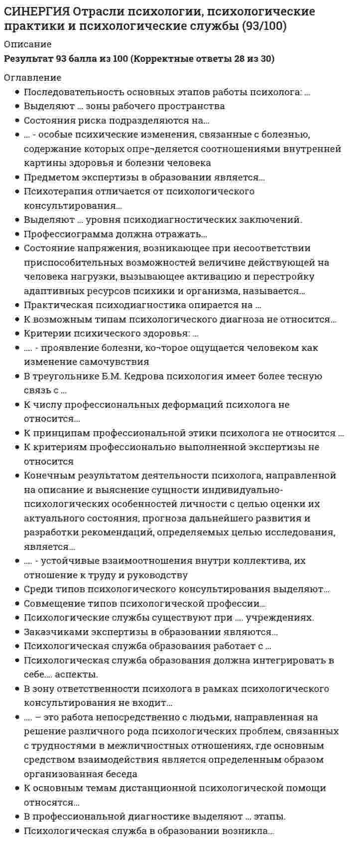      
          Описание
          правильные ответы на 36 вопросов, которые встречаются в тесте по данному предметудля удобства вопросы расположены в алфавитном порядке, так же можно воспользоваться поиском (Ctrl+F) 
          Оглавление
          Адаптация персонала оценивается…В треугольнике Б.М. Кедрова психология имеет более тесную связь с …Выделяют … виды здоровья.Выделяют … типа психодиагностических ситуаций.Выделяют … уровня психодиагностических заключений.К возможным типам психологического диагноза не относится…К задачам психолога в медицине относится…К критериям профессионально выполненной экспертизы не относитсяК критериям психического здоровья не относится…К объективным факторам психического здоровья относится…К поведению риска не относится…К принципам профессиональной этики психолога не относится …К причинам ошибок сбора диагностических данных не относятся…К происхождению психодиагностики не имеет отношения ….К ситуациям риска относятся …К трудностям работы психологической службы в образовании относится…К функциям экспертизы в образовании не относится…К числу проблем в деятельности психологических служб относятся…Критерии психического здоровья: …… - отношение человека к собст¬венному заболеванию, связанное с реальными или мнимыми поражениями органов человека, ориентированное на другогоПервая попытка судебно-психологической экспертизы в России была предпринята в …По Б.Ф. Ломову психология связана с техническими науками через…Профессиограмма должна отражать…Психологическая служба образования работает с …Психологический прогноз совпадает с…Психотерапия отличается от психологического консультирования…Работа психологической службы образования с родителями учащихся заключается в …Рационально-эмотивная терапия является разновидностью……. - система практического использования психологии для решения комплексных задач психологической экспертизы, диагностики, консультации в сферах производства, транспорта, образования, здравоохранения, ох¬раны правопорядка и т. д.Состояния риска подразделяются на…Среди типов психологического консультирования выделяют…Среди типов психотерапии выделяют…Судебно-психологическая экспертиза проводится в отношении….…. - устойчивые взаимоотношения внутри коллектива, их отношение к труду и руководствуЭтический кодекс психолога в России был принят в …….. - это система планомерных воздействий определенными средствами на психику больного человека с целью его выздоровления или улучшения психического и физического состояния 
            
            
            СИНЕРГИЯ Отрасли психологии, психологические практики и психологические службы (ответы на тест)СИНЕРГИЯ. Оценка стоимости бизнеса (144 вопроса, 77 баллов, все ответы на тест)СИНЕРГИЯ Оценка стоимости бизнеса 2021 (ответы на тест)[Синергия] Оценка стоимости бизнеса.Тест Синергия 2022г (93 балла)СИНЕРГИЯ. Оценочная Деятельность (87 баллов + все ответы на тест)СИНЕРГИЯ Планирование теоретического и эмпирического исследования (ответы на тест)СИНЕРГИЯ Поведение потребителей (87/100)[СИНЕРГИЯ ОТВЕТЫ] Методы оптимальных решений. (Тест 93 балла + все ответы Отлично) 2022 г.[СИНЕРГИЯ] Ответы Правоведение. Тест 2021 г. (97/100)[СИНЕРГИЯ] Ответы Рынок ценных бумаг (тесты + все ответы зачет 2022г.)[СИНЕРГИЯ ОТВЕТЫ] Специальная психология тест (93 балла все ответы Отлично 2022 г.)[СИНЕРГИЯ] ОТВЕТЫ. Управление собственным бизнесом (97 из 100 баллов + все ответы тест)[СИНЕРГИЯ] ОТВЕТЫ Цифровая экономика. Все Тесты МФПУ 2021 г. Итоговый зачет[СИНЕРГИЯ] ОТВЕТЫ Экспериментальная психология.Тест МФПУ 2021 г.