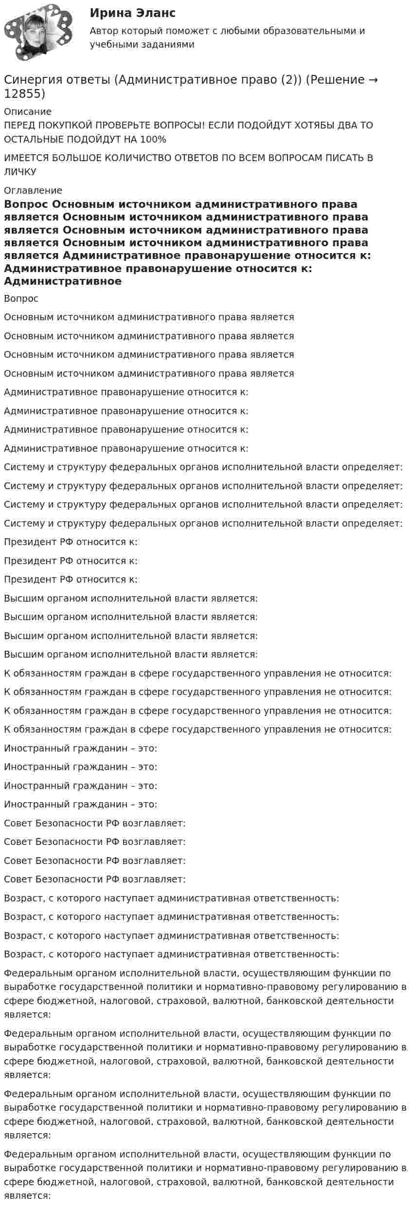      
          Описание
          ПЕРЕД ПОКУПКОЙ ПРОВЕРЬТЕ ВОПРОСЫ! ЕСЛИ ПОДОЙДУТ ХОТЯБЫ ДВА ТО ОСТАЛЬНЫЕ ПОДОЙДУТ НА 100%ИМЕЕТСЯ БОЛЬШОЕ КОЛИЧИСТВО ОТВЕТОВ ПО ВСЕМ ВОПРОСАМ ПИСАТЬ В ЛИЧКУ 
          Оглавление
          Вопрос Основным источником административного права является Основным источником административного права является Основным источником административного права является Основным источником административного права является Административное правонарушение относится к: Административное правонарушение относится к: Административное правонарушение относится к: Административное правонарушение относится к: Систему и структуру федеральных органов исполнительной власти определяет: Систему и структуру федеральных органов исполнительной власти определяет: Систему и структуру федеральных органов исполнительной власти определяет: Систему и структуру федеральных органов исполнительной власти определяет: Президент РФ относится к: Президент РФ относится к: Президент РФ относится к: Высшим органом исполнительной власти является: Высшим органом исполнительной власти является: Высшим органом исполнительной власти является: Высшим органом исполнительной власти является: К обязанностям граждан в сфере государственного управления не относится: К обязанностям граждан в сфере государственного управления не относится: К обязанностям граждан в сфере государственного управления не относится: К обязанностям граждан в сфере государственного управления не относится: Иностранный гражданин – это: Иностранный гражданин – это: Иностранный гражданин – это: Иностранный гражданин – это: Совет Безопасности РФ возглавляет: Совет Безопасности РФ возглавляет: Совет Безопасности РФ возглавляет: Совет Безопасности РФ возглавляет: Возраст, с которого наступает административная ответственность: Возраст, с которого наступает административная ответственность: Возраст, с которого наступает административная ответственность: Возраст, с которого наступает административная ответственность: Федеральным органом исполнительной власти, осуществляющим функции по выработке государственной политики и нормативно-правовому регулированию в сфере бюджетной, налоговой, страховой, валютной, банковской деятельности является: Федеральным органом исполнительной власти, осуществляющим функции по выработке государственной политики и нормативно-правовому регулированию в сфере бюджетной, налоговой, страховой, валютной, банковской деятельности является: Федеральным органом исполнительной власти, осуществляющим функции по выработке государственной политики и нормативно-правовому регулированию в сфере бюджетной, налоговой, страховой, валютной, банковской деятельности является: Федеральным органом исполнительной власти, осуществляющим функции по выработке государственной политики и нормативно-правовому регулированию в сфере бюджетной, налоговой, страховой, валютной, банковской деятельности является: 
            
            
            Синергия ответы (Административное право (1))Синергия ответы (Административное право (2))Синергия ответы (Административное право (3))Синергия ответы (Административное право (5))Синергия ответы (Актуальные проблемы гражданского права)Синергия ответы (Актуальные проблемы гражданского процессуального права)Синергия ответы (АНГЛИЙСКИЙ ЯЗЫК (1))Синергия. ответы. 40 вопросов. Оценка доходности проектов. Синергия ответы (E-mail-маркетинг)Синергия ответы (Event-менеджмент)Синергия ответы (Event-менеджмент)Синергия ответы (Event-менеджмент)Синергия ответы (HR-менеджмент в гостиничном и ресторанном бизнесе)Синергия ответы (Автоматизированная разработка программного обеспечения)