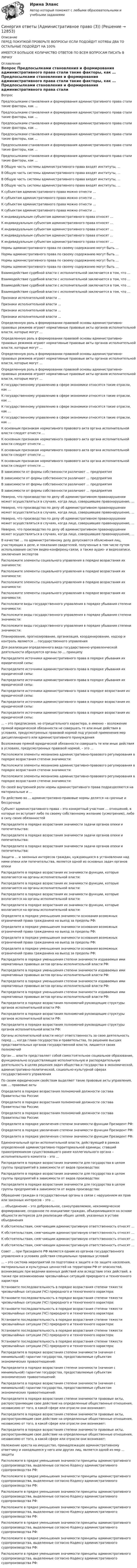      
          Описание
          ПЕРЕД ПОКУПКОЙ ПРОВЕРЬТЕ ВОПРОСЫ! ЕСЛИ ПОДОЙДУТ ХОТЯБЫ ДВА ТО ОСТАЛЬНЫЕ ПОДОЙДУТ НА 100%ИМЕЕТСЯ БОЛЬШОЕ КОЛИЧИСТВО ОТВЕТОВ ПО ВСЕМ ВОПРОСАМ ПИСАТЬ В ЛИЧКУ 
          Оглавление
          Вопрос Предпосылками становления и формирования административного права стали такие факторы, как … Предпосылками становления и формирования административного права стали такие факторы, как … Предпосылками становления и формирования административного права стали такие факторы, как … Предпосылками становления и формирования административного права стали такие факторы, как … Предпосылками становления и формирования административного права стали такие факторы, как … Предпосылками становления и формирования административного права стали такие факторы, как … В Общую часть системы административного права входят институты, … В Общую часть системы административного права входят институты, … В Общую часть системы административного права входят институты, … В Общую часть системы административного права входят институты, … К субъектам административного права можно отнести … К субъектам административного права можно отнести … К субъектам административного права можно отнести … К субъектам административного права можно отнести … К индивидуальным субъектам административного права относят … К индивидуальным субъектам административного права относят … К индивидуальным субъектам административного права относят … К индивидуальным субъектам административного права относят … К индивидуальным субъектам административного права относят … Нормы административного права по своему содержанию могут быть … Нормы административного права по своему содержанию могут быть … Нормы административного права по своему содержанию могут быть … Нормы административного права по своему содержанию могут быть … Взаимодействие судебной власти с исполнительной заключается в том, что … Взаимодействие судебной власти с исполнительной заключается в том, что … Взаимодействие судебной власти с исполнительной заключается в том, что … Взаимодействие судебной власти с исполнительной заключается в том, что … Признаки исполнительной власти … Признаки исполнительной власти … Признаки исполнительной власти … Признаки исполнительной власти … Определенную роль в формировании правовой основы административно-правовых режимов играют нормативные правовые акты органов исполнительной власти, которые могут … Определенную роль в формировании правовой основы административно-правовых режимов играют нормативные правовые акты органов исполнительной власти, которые могут … Определенную роль в формировании правовой основы административно-правовых режимов играют нормативные правовые акты органов исполнительной власти, которые могут … Определенную роль в формировании правовой основы административно-правовых режимов играют нормативные правовые акты органов исполнительной власти, которые могут … К государственному управлению в сфере экономики относятся такие отрасли, как … К государственному управлению в сфере экономики относятся такие отрасли, как … К государственному управлению в сфере экономики относятся такие отрасли, как … К государственному управлению в сфере экономики относятся такие отрасли, как … К основным признакам нормативного правового акта органа исполнительной власти следует отнести … К основным признакам нормативного правового акта органа исполнительной власти следует отнести … К основным признакам нормативного правового акта органа исполнительной власти следует отнести … К основным признакам нормативного правового акта органа исполнительной власти следует отнести … В зависимости от формы собственности различают … предприятия В зависимости от формы собственности различают … предприятия В зависимости от формы собственности различают … предприятия В зависимости от формы собственности различают … предприятия Неверно, что производство по делу об административном правонарушении может осуществляться в случаях, когда лицо, совершившее правонарушение, … Неверно, что производство по делу об административном правонарушении может осуществляться в случаях, когда лицо, совершившее правонарушение, … Неверно, что производство по делу об административном правонарушении может осуществляться в случаях, когда лицо, совершившее правонарушение, … Неверно, что производство по делу об административном правонарушении может осуществляться в случаях, когда лицо, совершившее правонарушение, … В качестве … по административному делу допускаются объяснения лиц, участвующих в деле, и показания свидетелей, полученные в том числе путем использования систем видео-конференц-связи, а также аудио- и видеозаписи, заключения экспертов Расположите элементы социального управления в порядке возрастания их значимости: Расположите элементы социального управления в порядке возрастания их значимости: Расположите элементы социального управления в порядке возрастания их значимости: Расположите элементы социального управления в порядке возрастания их значимости: Расположите виды государственного управления в порядке убывания степени значимости: Расположите виды государственного управления в порядке убывания степени значимости: Расположите виды государственного управления в порядке убывания степени значимости: Планирование, прогнозирование, организация, координирование, надзор и контроль являются … государственного управления Для реализации определенного вида государственно-управленческой деятельности образуются органы по … принципу Распределите источники административного права в порядке убывания их юридической силы: Распределите источники административного права в порядке убывания их юридической силы: Распределите источники административного права в порядке убывания их юридической силы: Распределите источники административного права в порядке возрастания их юридической силы: Распределите источники административного права в порядке возрастания их юридической силы: Распределите источники административного права в порядке возрастания их юридической силы: … – это предписания, но отрицательного характера, а именно – возложение прямой юридической обязанности не совершать те или иные действия в условиях, предусмотренных правовой нормой под угрозой применения мер дисциплинарного или административного принуждения Возложение прямой юридической обязанности совершать те или иные действия в условиях, предусмотренных правовой нормой, – это … Расположите элементы механизма административно-правового регулирования в порядке возрастания степени значимости: Расположите элементы механизма административно-правового регулирования в порядке возрастания степени значимости: Расположите элементы механизма административно-правового регулирования в порядке возрастания степени значимости: По своей внутренней роли нормы административного права подразделяются на материальные и … По действию во … административно-правовые нормы делятся на срочные и бессрочные Субъект административного права – это конкретный участник … отношений, в которые он вступает либо по своему собственному желанию (усмотрению), либо в силу своих обязанностей Распределите в порядке возрастания значимости задачи органов опеки и попечительства: Распределите в порядке возрастания значимости задачи органов опеки и попечительства: Распределите в порядке возрастания значимости задачи органов опеки и попечительства: Защита … и законных интересов граждан, нуждающихся в установлении над ними опеки или попечительства, является одной из основных задач органов опеки Распределите в порядке возрастания их значимости функции, которые возлагаются на органы исполнительной власти: Распределите в порядке возрастания их значимости функции, которые возлагаются на органы исполнительной власти: Распределите в порядке возрастания их значимости функции, которые возлагаются на органы исполнительной власти: Распределите в порядке возрастания их значимости функции, которые возлагаются на органы исполнительной власти: Определите в порядке уменьшения значимости основания возможных ограничений права гражданина на выезд за пределы РФ: Определите в порядке уменьшения значимости основания возможных ограничений права гражданина на выезд за пределы РФ: Определите в порядке уменьшения значимости основания возможных ограничений права гражданина на выезд за пределы РФ: Определите в порядке уменьшения значимости основания возможных ограничений права гражданина на выезд за пределы РФ: Распределите в порядке уменьшения степени значимости издаваемых ими нормативных правовых актов органы исполнительной власти РФ: Распределите в порядке уменьшения степени значимости издаваемых ими нормативных правовых актов органы исполнительной власти РФ: Распределите в порядке уменьшения степени значимости издаваемых ими нормативных правовых актов органы исполнительной власти РФ: Распределите в порядке уменьшения степени значимости издаваемых ими нормативных правовых актов органы исполнительной власти РФ: Распределите в порядке возрастания полномочий руководящие структуры органов исполнительной власти РФ: Распределите в порядке возрастания полномочий руководящие структуры органов исполнительной власти РФ: Распределите в порядке возрастания полномочий руководящие структуры органов исполнительной власти РФ: Органы исполнительной власти несут ответственность за свою деятельность перед …, когда глава государства и правительства, по решению высших представительных органов государственной власти, лишается своих полномочий Орган … власти представляет собой самостоятельное социальное образование, функционально осуществляющее исполнительную и распорядительную деятельность в целях решения задач общества и государства в экономической, административно-политической, социально-культурной сферах государственного управления По своим юридическим свойствам выделяют такие правовые акты управления, как … правовые акты Определите в порядке возрастания полномочий должности состава Правительства России: Определите в порядке возрастания полномочий должности состава Правительства России: Определите в порядке возрастания полномочий должности состава Правительства России: Определите в порядке увеличения степени значимости функции Президент РФ: Определите в порядке увеличения степени значимости функции Президент РФ: Определите в порядке увеличения степени значимости функции Президент РФ: Единоначальный орган исполнительной власти, действующий в рамках определенной административно-территориальной единицы, ставший правопреемником существовавшего ранее коллегиального органа – исполнительного комитета – это … Распределите в порядке возрастания значимости для государства в целом группы предприятий в зависимости от видов производства: Распределите в порядке возрастания значимости для государства в целом группы предприятий в зависимости от видов производства: Распределите в порядке возрастания значимости для государства в целом группы предприятий в зависимости от видов производства: Обращение граждан в государственные органы в связи с нарушением их прав или законных интересов – это … … объединение – это добровольное, самоуправляемое, некоммерческое формирование, созданное по инициативе граждан, объединившихся на основе общности интересов для реализации общих целей, указанных в уставе объединения К обстоятельствам, смягчающим административную ответственность относят … К обстоятельствам, смягчающим административную ответственность относят … К обстоятельствам, смягчающим административную ответственность относят … К обстоятельствам, смягчающим административную ответственность относят … Совет … при Президенте РФ является одним из органов государственного управления в условиях действия специальных правовых условий … – это система мероприятий по подготовке к защите и по защите населения, материальных и культурных ценностей на территории РФ от опасностей, возникающих при ведении военных действий или вследствие этих действий, а также при возникновении чрезвычайных ситуаций природного и техногенного характера Установите последовательность в порядке возрастания степени тяжести чрезвычайных ситуации (ЧС) природного и техногенного характера: Установите последовательность в порядке возрастания степени тяжести чрезвычайных ситуации (ЧС) природного и техногенного характера: Установите последовательность в порядке возрастания степени тяжести чрезвычайных ситуации (ЧС) природного и техногенного характера: Установите последовательность в порядке возрастания степени тяжести чрезвычайных ситуации (ЧС) природного и техногенного характера: Установите последовательность в порядке возрастания степени тяжести чрезвычайных ситуации (ЧС) природного и техногенного характера: Установите последовательность в порядке возрастания степени тяжести чрезвычайных ситуации (ЧС) природного и техногенного характера: Распределите в порядке возрастания степени значимости (начиная с минимальной) гарантии государства, предоставляемые субъектам экономических правоотношений: Распределите в порядке возрастания степени значимости (начиная с минимальной) гарантии государства, предоставляемые субъектам экономических правоотношений: Распределите в порядке возрастания степени значимости (начиная с минимальной) гарантии государства, предоставляемые субъектам экономических правоотношений: Распределите в порядке возрастания степени значимости правовые акты, распространяющие свое действие на определенные общественные отношения, независимо от того, в какой сфере или отрасли они возникают: Распределите в порядке возрастания степени значимости правовые акты, распространяющие свое действие на определенные общественные отношения, независимо от того, в какой сфере или отрасли они возникают: Распределите в порядке возрастания степени значимости правовые акты, распространяющие свое действие на определенные общественные отношения, независимо от того, в какой сфере или отрасли они возникают: Наложение ареста на имущество, принадлежащее административному ответчику и находящееся у него или других лиц, является одной из мер … защиты Расположите в прядке уменьшения значимости принципы административного судопроизводства, выделенные согласно Кодексу административного судопроизводства РФ: Расположите в прядке уменьшения значимости принципы административного судопроизводства, выделенные согласно Кодексу административного судопроизводства РФ: Расположите в прядке уменьшения значимости принципы административного судопроизводства, выделенные согласно Кодексу административного судопроизводства РФ: Расположите в прядке уменьшения значимости принципы административного судопроизводства, выделенные согласно Кодексу административного судопроизводства РФ: Расположите в прядке уменьшения значимости принципы административного судопроизводства, выделенные согласно Кодексу административного судопроизводства РФ: Расположите в прядке уменьшения значимости принципы административного судопроизводства, выделенные согласно Кодексу административного судопроизводства РФ: Расположите в прядке уменьшения значимости принципы административного судопроизводства, выделенные согласно Кодексу административного судопроизводства РФ: 
            
            
            Синергия ответы (Административное право (2))Синергия ответы (Административное право (3))Синергия ответы (Административное право (5))Синергия ответы (Актуальные проблемы гражданского права)Синергия ответы (Актуальные проблемы гражданского процессуального права)Синергия ответы (АНГЛИЙСКИЙ ЯЗЫК (1))Синергия ответы (АНГЛИЙСКИЙ ЯЗЫК (2))Синергия ответы (E-mail-маркетинг)Синергия ответы (Event-менеджмент)Синергия ответы (Event-менеджмент)Синергия ответы (Event-менеджмент)Синергия ответы (HR-менеджмент в гостиничном и ресторанном бизнесе)Синергия ответы (Автоматизированная разработка программного обеспечения)Синергия ответы (Административное право)