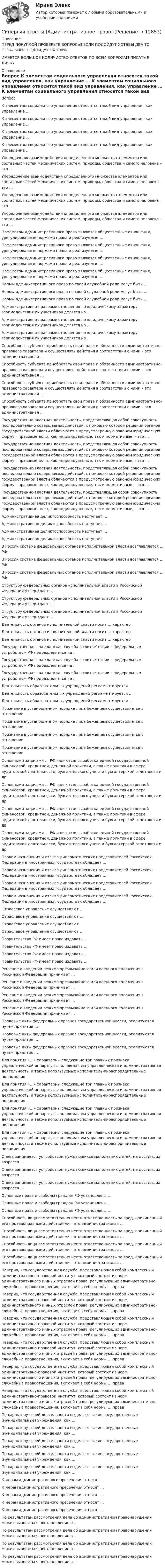      
          Описание
          ПЕРЕД ПОКУПКОЙ ПРОВЕРЬТЕ ВОПРОСЫ! ЕСЛИ ПОДОЙДУТ ХОТЯБЫ ДВА ТО ОСТАЛЬНЫЕ ПОДОЙДУТ НА 100%ИМЕЕТСЯ БОЛЬШОЕ КОЛИЧИСТВО ОТВЕТОВ ПО ВСЕМ ВОПРОСАМ ПИСАТЬ В ЛИЧКУ 
          Оглавление
          Вопрос К элементам социального управления относится такой вид управления, как управление … К элементам социального управления относится такой вид управления, как управление … К элементам социального управления относится такой вид управления, как управление … К элементам социального управления относится такой вид управления, как управление … Упорядочение взаимодействия определенного множества элементов или составных частей механических систем, природы, общества и самого человека – это … Упорядочение взаимодействия определенного множества элементов или составных частей механических систем, природы, общества и самого человека – это … Упорядочение взаимодействия определенного множества элементов или составных частей механических систем, природы, общества и самого человека – это … Упорядочение взаимодействия определенного множества элементов или составных частей механических систем, природы, общества и самого человека – это … Предметом административного права являются общественные отношения, урегулированные нормами права и реализуемые … Предметом административного права являются общественные отношения, урегулированные нормами права и реализуемые … Предметом административного права являются общественные отношения, урегулированные нормами права и реализуемые … Предметом административного права являются общественные отношения, урегулированные нормами права и реализуемые … Нормы административного права по своей служебной роли могут быть … Нормы административного права по своей служебной роли могут быть … Нормы административного права по своей служебной роли могут быть … Административно-правовые отношения по юридическому характеру взаимодействия их участников делятся на … Административно-правовые отношения по юридическому характеру взаимодействия их участников делятся на … Административно-правовые отношения по юридическому характеру взаимодействия их участников делятся на … Способность субъекта приобретать свои права и обязанности административно-правового характера и осуществлять действия в соответствии с ними – это административная … Способность субъекта приобретать свои права и обязанности административно-правового характера и осуществлять действия в соответствии с ними – это административная … Способность субъекта приобретать свои права и обязанности административно-правового характера и осуществлять действия в соответствии с ними – это административная … Способность субъекта приобретать свои права и обязанности административно-правового характера и осуществлять действия в соответствии с ними – это административная … Государственно-властная деятельность, представляющая собой совокупность последовательно совершаемых действий, с помощью которой решения органов государственной власти облачаются в предусмотренную законом юридическую форму – правовые акты, как индивидуальные, так и нормативные, – это … Государственно-властная деятельность, представляющая собой совокупность последовательно совершаемых действий, с помощью которой решения органов государственной власти облачаются в предусмотренную законом юридическую форму – правовые акты, как индивидуальные, так и нормативные, – это … Государственно-властная деятельность, представляющая собой совокупность последовательно совершаемых действий, с помощью которой решения органов государственной власти облачаются в предусмотренную законом юридическую форму – правовые акты, как индивидуальные, так и нормативные, – это … Государственно-властная деятельность, представляющая собой совокупность последовательно совершаемых действий, с помощью которой решения органов государственной власти облачаются в предусмотренную законом юридическую форму – правовые акты, как индивидуальные, так и нормативные, – это … Административная деликтоспособность наступает … Административная деликтоспособность наступает … Административная деликтоспособность наступает … Административная деликтоспособность наступает … В России система федеральных органов исполнительной власти возглавляется … РФ В России система федеральных органов исполнительной власти возглавляется … РФ В России система федеральных органов исполнительной власти возглавляется … РФ Структуру федеральных органов исполнительной власти в Российской Федерации утверждает … Структуру федеральных органов исполнительной власти в Российской Федерации утверждает … Структуру федеральных органов исполнительной власти в Российской Федерации утверждает … Деятельность органов исполнительной власти носит … характер Деятельность органов исполнительной власти носит … характер Деятельность органов исполнительной власти носит … характер Государственная гражданская служба в соответствии с федеральным устройством РФ подразделяется на … Государственная гражданская служба в соответствии с федеральным устройством РФ подразделяется на … Государственная гражданская служба в соответствии с федеральным устройством РФ подразделяется на … Деятельность образовательных учреждений регламентируется … Деятельность образовательных учреждений регламентируется … Деятельность образовательных учреждений регламентируется … Признание в установленном порядке лица беженцем осуществляется в отношении … Признание в установленном порядке лица беженцем осуществляется в отношении … Признание в установленном порядке лица беженцем осуществляется в отношении … Признание в установленном порядке лица беженцем осуществляется в отношении … Основными задачами … РФ являются: выработка единой государственной финансовой, кредитной, денежной политики, а также политики в сфере аудиторской деятельности, бухгалтерского учета и бухгалтерской отчетности и др. Основными задачами … РФ являются: выработка единой государственной финансовой, кредитной, денежной политики, а также политики в сфере аудиторской деятельности, бухгалтерского учета и бухгалтерской отчетности и др. Основными задачами … РФ являются: выработка единой государственной финансовой, кредитной, денежной политики, а также политики в сфере аудиторской деятельности, бухгалтерского учета и бухгалтерской отчетности и др. Основными задачами … РФ являются: выработка единой государственной финансовой, кредитной, денежной политики, а также политики в сфере аудиторской деятельности, бухгалтерского учета и бухгалтерской отчетности и др. Правом назначения и отзыва дипломатических представителей Российской Федерации в иностранных государствах обладает … Правом назначения и отзыва дипломатических представителей Российской Федерации в иностранных государствах обладает … Правом назначения и отзыва дипломатических представителей Российской Федерации в иностранных государствах обладает … Правом назначения и отзыва дипломатических представителей Российской Федерации в иностранных государствах обладает … Отраслевое управление осуществляют … Отраслевое управление осуществляют … Отраслевое управление осуществляют … Отраслевое управление осуществляют … Правительство РФ имеет право издавать … Правительство РФ имеет право издавать … Правительство РФ имеет право издавать … Правительство РФ имеет право издавать … Решение о введении режима чрезвычайного или военного положения в Российской Федерации принимает … Решение о введении режима чрезвычайного или военного положения в Российской Федерации принимает … Решение о введении режима чрезвычайного или военного положения в Российской Федерации принимает … Решение о введении режима чрезвычайного или военного положения в Российской Федерации принимает … Правовые акты федеральных органов государственной власти, реализуются путем принятия … Правовые акты федеральных органов государственной власти, реализуются путем принятия … Правовые акты федеральных органов государственной власти, реализуются путем принятия … Для понятия «…» характерны следующие три главных признака: управленческий аппарат, выполняемая им управленческая и административная деятельность, а также используемые исполнительно-распорядительные полномочия Для понятия «…» характерны следующие три главных признака: управленческий аппарат, выполняемая им управленческая и административная деятельность, а также используемые исполнительно-распорядительные полномочия Для понятия «…» характерны следующие три главных признака: управленческий аппарат, выполняемая им управленческая и административная деятельность, а также используемые исполнительно-распорядительные полномочия Для понятия «…» характерны следующие три главных признака: управленческий аппарат, выполняемая им управленческая и административная деятельность, а также используемые исполнительно-распорядительные полномочия Опека занимается устройством нуждающихся малолетних детей, не достигших возраста … Опека занимается устройством нуждающихся малолетних детей, не достигших возраста … Опека занимается устройством нуждающихся малолетних детей, не достигших возраста … Основные права и свободы граждан РФ установлены … Основные права и свободы граждан РФ установлены … Основные права и свободы граждан РФ установлены … Способность лица самостоятельно нести ответственность за вред, причиненный его противоправными действиями – это административная … Способность лица самостоятельно нести ответственность за вред, причиненный его противоправными действиями – это административная … Способность лица самостоятельно нести ответственность за вред, причиненный его противоправными действиями – это административная … Способность лица самостоятельно нести ответственность за вред, причиненный его противоправными действиями – это административная … Неверно, что государственная служба, представляющая собой комплексный административно-правовой институт, который состоит из норм административного и иных отраслей права, регулирующих административно-служебные правоотношения, включает в себя нормы … права Неверно, что государственная служба, представляющая собой комплексный административно-правовой институт, который состоит из норм административного и иных отраслей права, регулирующих административно-служебные правоотношения, включает в себя нормы … права Неверно, что государственная служба, представляющая собой комплексный административно-правовой институт, который состоит из норм административного и иных отраслей права, регулирующих административно-служебные правоотношения, включает в себя нормы … права Неверно, что государственная служба, представляющая собой комплексный административно-правовой институт, который состоит из норм административного и иных отраслей права, регулирующих административно-служебные правоотношения, включает в себя нормы … права Неверно, что государственная служба, представляющая собой комплексный административно-правовой институт, который состоит из норм административного и иных отраслей права, регулирующих административно-служебные правоотношения, включает в себя нормы … права Неверно, что государственная служба, представляющая собой комплексный административно-правовой институт, который состоит из норм административного и иных отраслей права, регулирующих административно-служебные правоотношения, включает в себя нормы … права По характеру своей деятельности выделяют такие государственные (муниципальные) учреждения, как … По характеру своей деятельности выделяют такие государственные (муниципальные) учреждения, как … По характеру своей деятельности выделяют такие государственные (муниципальные) учреждения, как … По характеру своей деятельности выделяют такие государственные (муниципальные) учреждения, как … По характеру своей деятельности выделяют такие государственные (муниципальные) учреждения, как … К мерам административного пресечения относят … К мерам административного пресечения относят … К мерам административного пресечения относят … К мерам административного пресечения относят … К мерам административного пресечения относят … По результатам рассмотрения дела об административном правонарушении может выноситься постановление о … По результатам рассмотрения дела об административном правонарушении может выноситься постановление о … По результатам рассмотрения дела об административном правонарушении может выноситься постановление о … По результатам рассмотрения дела об административном правонарушении может выноситься постановление о … 
            
            
            Синергия ответы (Автоматизированная разработка программного обеспечения)Синергия ответы (Административное право)Синергия ответы (Административное право (1))Синергия ответы (Административное право (2))Синергия ответы (Административное право (3))Синергия ответы (Административное право (5))Синергия ответы (Актуальные проблемы гражданского права)СИНЕРГИЯ ОТВЕТЫ 2022 Психология властиСИНЕРГИЯ ОТВЕТЫ 2022  Теория и практика рекрутингаСинергия. ответы. 40 вопросов. Оценка доходности проектов. Синергия ответы (E-mail-маркетинг)Синергия ответы (Event-менеджмент)Синергия ответы (Event-менеджмент)Синергия ответы (Event-менеджмент)