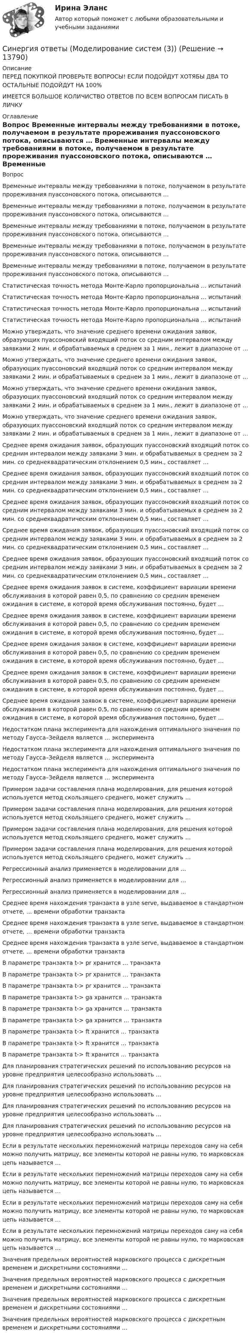      
          Описание
          ПЕРЕД ПОКУПКОЙ ПРОВЕРЬТЕ ВОПРОСЫ! ЕСЛИ ПОДОЙДУТ ХОТЯБЫ ДВА ТО ОСТАЛЬНЫЕ ПОДОЙДУТ НА 100%ИМЕЕТСЯ БОЛЬШОЕ КОЛИЧИСТВО ОТВЕТОВ ПО ВСЕМ ВОПРОСАМ ПИСАТЬ В ЛИЧКУ 
          Оглавление
          Вопрос Временные интервалы между требованиями в потоке, получаемом в результате прореживания пуассоновского потока, описываются … Временные интервалы между требованиями в потоке, получаемом в результате прореживания пуассоновского потока, описываются … Временные интервалы между требованиями в потоке, получаемом в результате прореживания пуассоновского потока, описываются … Временные интервалы между требованиями в потоке, получаемом в результате прореживания пуассоновского потока, описываются … Временные интервалы между требованиями в потоке, получаемом в результате прореживания пуассоновского потока, описываются … Статистическая точность метода Монте-Карло пропорциональна … испытаний Статистическая точность метода Монте-Карло пропорциональна … испытаний Статистическая точность метода Монте-Карло пропорциональна … испытаний Статистическая точность метода Монте-Карло пропорциональна … испытаний Можно утверждать, что значение среднего времени ожидания заявок, образующих пуассоновский входящий поток со средним интервалом между заявками 2 мин. и обрабатываемых в среднем за 1 мин., лежит в диапазоне от … Можно утверждать, что значение среднего времени ожидания заявок, образующих пуассоновский входящий поток со средним интервалом между заявками 2 мин. и обрабатываемых в среднем за 1 мин., лежит в диапазоне от … Можно утверждать, что значение среднего времени ожидания заявок, образующих пуассоновский входящий поток со средним интервалом между заявками 2 мин. и обрабатываемых в среднем за 1 мин., лежит в диапазоне от … Можно утверждать, что значение среднего времени ожидания заявок, образующих пуассоновский входящий поток со средним интервалом между заявками 2 мин. и обрабатываемых в среднем за 1 мин., лежит в диапазоне от … Среднее время ожидания заявок, образующих пуассоновский входящий поток со средним интервалом между заявками 3 мин. и обрабатываемых в среднем за 2 мин. со среднеквадратическим отклонением 0,5 мин., составляет … Среднее время ожидания заявок, образующих пуассоновский входящий поток со средним интервалом между заявками 3 мин. и обрабатываемых в среднем за 2 мин. со среднеквадратическим отклонением 0,5 мин., составляет … Среднее время ожидания заявок, образующих пуассоновский входящий поток со средним интервалом между заявками 3 мин. и обрабатываемых в среднем за 2 мин. со среднеквадратическим отклонением 0,5 мин., составляет … Среднее время ожидания заявок, образующих пуассоновский входящий поток со средним интервалом между заявками 3 мин. и обрабатываемых в среднем за 2 мин. со среднеквадратическим отклонением 0,5 мин., составляет … Среднее время ожидания заявок, образующих пуассоновский входящий поток со средним интервалом между заявками 3 мин. и обрабатываемых в среднем за 2 мин. со среднеквадратическим отклонением 0,5 мин., составляет … Среднее время ожидания заявок в системе, коэффициент вариации времени обслуживания в которой равен 0,5, по сравнению со средним временем ожидания в системе, в которой время обслуживания постоянно, будет … Среднее время ожидания заявок в системе, коэффициент вариации времени обслуживания в которой равен 0,5, по сравнению со средним временем ожидания в системе, в которой время обслуживания постоянно, будет … Среднее время ожидания заявок в системе, коэффициент вариации времени обслуживания в которой равен 0,5, по сравнению со средним временем ожидания в системе, в которой время обслуживания постоянно, будет … Среднее время ожидания заявок в системе, коэффициент вариации времени обслуживания в которой равен 0,5, по сравнению со средним временем ожидания в системе, в которой время обслуживания постоянно, будет … Среднее время ожидания заявок в системе, коэффициент вариации времени обслуживания в которой равен 0,5, по сравнению со средним временем ожидания в системе, в которой время обслуживания постоянно, будет … Недостатком плана эксперимента для нахождения оптимального значения по методу Гаусса–Зейделя является … эксперимента Недостатком плана эксперимента для нахождения оптимального значения по методу Гаусса–Зейделя является … эксперимента Недостатком плана эксперимента для нахождения оптимального значения по методу Гаусса–Зейделя является … эксперимента Примером задачи составления плана моделирования, для решения которой используется метод скользящего среднего, может служить … Примером задачи составления плана моделирования, для решения которой используется метод скользящего среднего, может служить … Примером задачи составления плана моделирования, для решения которой используется метод скользящего среднего, может служить … Примером задачи составления плана моделирования, для решения которой используется метод скользящего среднего, может служить … Регрессионный анализ применяется в моделировании для … Регрессионный анализ применяется в моделировании для … Регрессионный анализ применяется в моделировании для … Среднее время нахождения транзакта в узле serve, выдаваемое в стандартном отчете, … времени обработки транзакта Среднее время нахождения транзакта в узле serve, выдаваемое в стандартном отчете, … времени обработки транзакта Среднее время нахождения транзакта в узле serve, выдаваемое в стандартном отчете, … времени обработки транзакта В параметре транзакта t-> pr хранится … транзакта В параметре транзакта t-> pr хранится … транзакта В параметре транзакта t-> pr хранится … транзакта В параметре транзакта t-> ga хранится … транзакта В параметре транзакта t-> ga хранится … транзакта В параметре транзакта t-> ga хранится … транзакта В параметре транзакта t-> ft хранится … транзакта В параметре транзакта t-> ft хранится … транзакта В параметре транзакта t-> ft хранится … транзакта Для планирования стратегических решений по использованию ресурсов на уровне предприятия целесообразно использовать … Для планирования стратегических решений по использованию ресурсов на уровне предприятия целесообразно использовать … Для планирования стратегических решений по использованию ресурсов на уровне предприятия целесообразно использовать … Для планирования стратегических решений по использованию ресурсов на уровне предприятия целесообразно использовать … Если в результате нескольких перемножений матрицы переходов саму на себя можно получить матрицу, все элементы которой не равны нулю, то марковская цепь называется … Если в результате нескольких перемножений матрицы переходов саму на себя можно получить матрицу, все элементы которой не равны нулю, то марковская цепь называется … Если в результате нескольких перемножений матрицы переходов саму на себя можно получить матрицу, все элементы которой не равны нулю, то марковская цепь называется … Если в результате нескольких перемножений матрицы переходов саму на себя можно получить матрицу, все элементы которой не равны нулю, то марковская цепь называется … Значения предельных вероятностей марковского процесса с дискретным временем и дискретными состояниями … Значения предельных вероятностей марковского процесса с дискретным временем и дискретными состояниями … Значения предельных вероятностей марковского процесса с дискретным временем и дискретными состояниями … Значения предельных вероятностей марковского процесса с дискретным временем и дискретными состояниями … 
            
            
            Синергия ответы (Моделирование систем (2))Синергия ответы (Моделирование систем (3))Синергия Ответы на вопросы и Задачи ГОС экзамен по Уголовному праву ЮриспруденцияСинергия ответы (Надежность технических систем и техногенный риск)Синергия ответы (Надежность электроэнергетических систем)Синергия ответы на тест КриминологияСинергия. Ответы на тест Психология делового общения (деловых отношений) 76 вопросовСинергия ответы (Коммуникации топ-менеджера)синергия.ответы.маркетингСинергия ответы (Мировая экономика)Синергия ответы (Мировые информационные ресурсы (1))Синергия ответы (Мировые информационные ресурсы (2))Синергия ответы (Моделирование бизнес-процессов)Синергия ответы (Моделирование бизнес-процессов в техносферной безопасности)