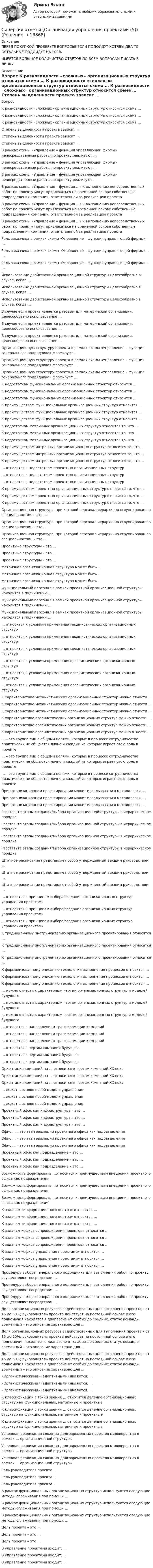      
          Описание
          ПЕРЕД ПОКУПКОЙ ПРОВЕРЬТЕ ВОПРОСЫ! ЕСЛИ ПОДОЙДУТ ХОТЯБЫ ДВА ТО ОСТАЛЬНЫЕ ПОДОЙДУТ НА 100%ИМЕЕТСЯ БОЛЬШОЕ КОЛИЧИСТВО ОТВЕТОВ ПО ВСЕМ ВОПРОСАМ ПИСАТЬ В ЛИЧКУ 
          Оглавление
          Вопрос К разновидности «сложных» организационных структур относится схема … К разновидности «сложных» организационных структур относится схема … К разновидности «сложных» организационных структур относится схема … Степень выделенности проекта зависит … Степень выделенности проекта зависит … Степень выделенности проекта зависит … В рамках схемы «Управление – функция управляющей фирмы» непосредственные работы по проекту реализуют … В рамках схемы «Управление – функция управляющей фирмы» непосредственные работы по проекту реализуют … В рамках схемы «Управление – функция управляющей фирмы» непосредственные работы по проекту реализуют … В рамках схемы «Управление – функция …» к выполнению непосредственных работ по проекту могут привлекаться на временной основе собственные подразделения компании, ответственной за реализацию проекта В рамках схемы «Управление – функция …» к выполнению непосредственных работ по проекту могут привлекаться на временной основе собственные подразделения компании, ответственной за реализацию проекта В рамках схемы «Управление – функция …» к выполнению непосредственных работ по проекту могут привлекаться на временной основе собственные подразделения компании, ответственной за реализацию проекта Роль заказчика в рамках схемы «Управление – функция управляющей фирмы» – … Роль заказчика в рамках схемы «Управление – функция управляющей фирмы» – … Роль заказчика в рамках схемы «Управление – функция управляющей фирмы» – … Использование двойственной организационной структуры целесообразно в случае, когда … Использование двойственной организационной структуры целесообразно в случае, когда … Использование двойственной организационной структуры целесообразно в случае, когда … В случае если проект является разовым для материнской организации, целесообразно использование … В случае если проект является разовым для материнской организации, целесообразно использование … В случае если проект является разовым для материнской организации, целесообразно использование … Организационную структуру проекта в рамках схемы «Управление – функция генерального подрядчика» формирует … Организационную структуру проекта в рамках схемы «Управление – функция генерального подрядчика» формирует … Организационную структуру проекта в рамках схемы «Управление – функция генерального подрядчика» формирует … К недостаткам функциональных организационных структур относится … К недостаткам функциональных организационных структур относится … К недостаткам функциональных организационных структур относится … К преимуществам функциональных организационных структур относится … К преимуществам функциональных организационных структур относится … К преимуществам функциональных организационных структур относится … К недостаткам матричных организационных структур относится то, что … К недостаткам матричных организационных структур относится то, что … К недостаткам матричных организационных структур относится то, что … К преимуществам матричных организационных структур относится то, что … К преимуществам матричных организационных структур относится то, что … К преимуществам матричных организационных структур относится то, что … … относится к недостаткам проектных организационных структур … относится к недостаткам проектных организационных структур … относится к недостаткам проектных организационных структур К преимуществам проектных организационных структур относится то, что … К преимуществам проектных организационных структур относится то, что … К преимуществам проектных организационных структур относится то, что … Организационная структура, при которой персонал иерархично сгруппирован по специальностям, – это … Организационная структура, при которой персонал иерархично сгруппирован по специальностям, – это … Организационная структура, при которой персонал иерархично сгруппирован по специальностям, – это … Проектные структуры – это … Проектные структуры – это … Проектные структуры – это … Матричная организационная структура может быть … Матричная организационная структура может быть … Матричная организационная структура может быть … Функциональный персонал в рамках проектной организационной структуры находится в подчинении … Функциональный персонал в рамках проектной организационной структуры находится в подчинении … Функциональный персонал в рамках проектной организационной структуры находится в подчинении … … относится к условиям применения механистических организационных структур … относится к условиям применения механистических организационных структур … относится к условиям применения механистических организационных структур … относится к условиям применения органистических организационных структур … относится к условиям применения органистических организационных структур … относится к условиям применения органистических организационных структур К характеристике механистических организационных структур можно отнести … К характеристике механистических организационных структур можно отнести … К характеристике механистических организационных структур можно отнести … К характеристике органистических организационных структур можно отнести … К характеристике органистических организационных структур можно отнести … К характеристике органистических организационных структур можно отнести … … – это группа лиц с общими целями, которые в процессе сотрудничества практически не общаются лично и каждый из которых играет свою роль в проекте … – это группа лиц с общими целями, которые в процессе сотрудничества практически не общаются лично и каждый из которых играет свою роль в проекте … – это группа лиц с общими целями, которые в процессе сотрудничества практически не общаются лично и каждый из которых играет свою роль в проекте При организационном проектировании может использоваться методология … При организационном проектировании может использоваться методология … При организационном проектировании может использоваться методология … Расставьте этапы создания/выбора организационной структуры в иерархическом порядке Расставьте этапы создания/выбора организационной структуры в иерархическом порядке Расставьте этапы создания/выбора организационной структуры в иерархическом порядке Расставьте этапы создания/выбора организационной структуры в иерархическом порядке Штатное расписание представляет собой утвержденный высшим руководством … Штатное расписание представляет собой утвержденный высшим руководством … Штатное расписание представляет собой утвержденный высшим руководством … … относится к принципам выбора/создания организационных структур управления проектами … относится к принципам выбора/создания организационных структур управления проектами … относится к принципам выбора/создания организационных структур управления проектами К традиционному инструментарию организационного проектирования относятся … К традиционному инструментарию организационного проектирования относятся … К традиционному инструментарию организационного проектирования относятся … К формализованному описанию технологии выполнения процессов относится … К формализованному описанию технологии выполнения процессов относится … К формализованному описанию технологии выполнения процессов относится … … можно отнести к характерным чертам организационных структур и моделей будущего … можно отнести к характерным чертам организационных структур и моделей будущего … можно отнести к характерным чертам организационных структур и моделей будущего … относится к направлениям трансформации компаний … относится к направлениям трансформации компаний … относится к направлениям трансформации компаний … относится к чертам компаний будущего … относится к чертам компаний будущего … относится к чертам компаний будущего Ориентация компаний на … относится к чертам компаний XX века Ориентация компаний на … относится к чертам компаний XX века Ориентация компаний на … относится к чертам компаний XX века … лежат в основе новой модели управления … лежат в основе новой модели управления … лежат в основе новой модели управления Проектный офис как инфраструктура – это … Проектный офис как инфраструктура – это … Проектный офис как инфраструктура – это … Офис … – это этап эволюции проектного офиса как подразделения Офис … – это этап эволюции проектного офиса как подразделения Офис … – это этап эволюции проектного офиса как подразделения Проектный офис как подразделение – это … Проектный офис как подразделение – это … Проектный офис как подразделение – это … Возможность формировать …относится к преимуществам внедрения проектного офиса как подразделения Возможность формировать …относится к преимуществам внедрения проектного офиса как подразделения Возможность формировать …относится к преимуществам внедрения проектного офиса как подразделения К задачам «информационного центра» относится … К задачам «информационного центра» относится … К задачам «информационного центра» относится … К задачам «офиса сопровождения проектов» относится … К задачам «офиса сопровождения проектов» относится … К задачам «офиса сопровождения проектов» относится … К задачам «офиса управления проектами» относится … К задачам «офиса управления проектами» относится … К задачам «офиса управления проектами» относится … Процедуру выбора генерального подрядчика для выполнения работ по проекту, осуществляют посредством … Процедуру выбора генерального подрядчика для выполнения работ по проекту, осуществляют посредством … Процедуру выбора генерального подрядчика для выполнения работ по проекту, осуществляют посредством … Доля организационных ресурсов задействованных для выполнения проекта – от 15 до 60%; руководитель проекта действует на постоянной основе и его полномочия находятся в диапазоне от слабых до средних; статус команды временный – это описание характерно для … Доля организационных ресурсов задействованных для выполнения проекта – от 15 до 60%; руководитель проекта действует на постоянной основе и его полномочия находятся в диапазоне от слабых до средних; статус команды временный – это описание характерно для … Доля организационных ресурсов задействованных для выполнения проекта – от 15 до 60%; руководитель проекта действует на постоянной основе и его полномочия находятся в диапазоне от слабых до средних; статус команды временный – это описание характерно для … «Органистическими» (адаптивными) являются: … «Органистическими» (адаптивными) являются: … «Органистическими» (адаптивными) являются: … К классификации с точки зрения … относится деление организационных структур на функциональные, матричные и проектные К классификации с точки зрения … относится деление организационных структур на функциональные, матричные и проектные К классификации с точки зрения … относится деление организационных структур на функциональные, матричные и проектные Успешная реализация сложных долговременных проектов маловероятна в рамках … организационной структуры Успешная реализация сложных долговременных проектов маловероятна в рамках … организационной структуры Успешная реализация сложных долговременных проектов маловероятна в рамках … организационной структуры Роль руководителя проекта … Роль руководителя проекта … Роль руководителя проекта … В рамках функциональных организационных структур используются следующие методы сглаживания при помощи … В рамках функциональных организационных структур используются следующие методы сглаживания при помощи … В рамках функциональных организационных структур используются следующие методы сглаживания при помощи … Цель проекта – это … Цель проекта – это … Цель проекта – это … В управление проектами входит: … В управление проектами входит: … В управление проектами входит: … 
            
            
            Синергия ответы (Организация управления проектами (4))Синергия ответы (Организация управления проектами (5))Синергия ответы (Организация управления проектами (6))Синергия ответы (Организация управления проектами (7))Синергия ответы (Организация управления проектами (8))Синергия ответы (Организация ЭВМ и систем)Синергия ответы (Организация ЭВМ и систем (2))Синергия ответы (Организация мотивации персонала, управление вознаграждениями)Синергия ответы (Организация, нормирование и оплата труда)Синергия ответы (Организация технологических процессов на объекте капитального строительства (1)Синергия ответы (Организация технологических процессов на объекте капитального строительства (2)Синергия ответы (Организация технологических процессов на объекте капитального строительства (3)Синергия ответы (Организация управления проектами (1))Синергия ответы (Организация управления проектами (2))