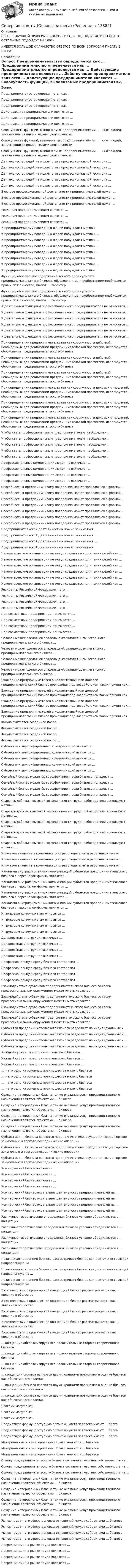     
          Описание
          ПЕРЕД ПОКУПКОЙ ПРОВЕРЬТЕ ВОПРОСЫ! ЕСЛИ ПОДОЙДУТ ХОТЯБЫ ДВА ТО ОСТАЛЬНЫЕ ПОДОЙДУТ НА 100%ИМЕЕТСЯ БОЛЬШОЕ КОЛИЧИСТВО ОТВЕТОВ ПО ВСЕМ ВОПРОСАМ ПИСАТЬ В ЛИЧКУ 
          Оглавление
          Вопрос Предпринимательство определяется как ... Предпринимательство определяется как ... Предпринимательство определяется как ... Действующие предприниматели являются ... Действующие предприниматели являются ... Действующие предприниматели являются ... Совокупность функций, выполняемых предпринимателями, … их от людей, занимающихся иными видами деятельности Совокупность функций, выполняемых предпринимателями, … их от людей, занимающихся иными видами деятельности Совокупность функций, выполняемых предпринимателями, … их от людей, занимающихся иными видами деятельности Деятельность людей не может стать профессиональной, если она ... Деятельность людей не может стать профессиональной, если она ... Деятельность людей не может стать профессиональной, если она ... Деятельность людей не может стать профессиональной, если она ... Деятельность людей не может стать профессиональной, если она ... В основе профессиональной деятельности предпринимателей лежат ... В основе профессиональной деятельности предпринимателей лежат ... В основе профессиональной деятельности предпринимателей лежат ... Реальным предпринимателем является ... Реальным предпринимателем является ... Реальным предпринимателем является ... К предприимчивому поведению людей побуждают мотивы ... К предприимчивому поведению людей побуждают мотивы ... К предприимчивому поведению людей побуждают мотивы ... К предприимчивому поведению людей побуждают мотивы ... К предприимчивому поведению людей побуждают мотивы ... К предприимчивому поведению людей побуждают мотивы ... К предприимчивому поведению людей побуждают мотивы ... К предприимчивому поведению людей побуждают мотивы ... Функции, образующие содержание всякого дела субъекта предпринимательского бизнеса, обусловленные приобретением необходимых прав и обязанностей, имеют ... характер Функции, образующие содержание всякого дела субъекта предпринимательского бизнеса, обусловленные приобретением необходимых прав и обязанностей, имеют ... характер К деятельным функциям профессионального предпринимателя не относятся ... К деятельным функциям профессионального предпринимателя не относятся ... К деятельным функциям профессионального предпринимателя не относятся ... К деятельным функциям профессионального предпринимателя не относятся ... К деятельным функциям профессионального предпринимателя не относятся ... К деятельным функциям профессионального предпринимателя не относятся ... При определении предпринимательства как совокупности действий, необходимых для реализации предпринимательской профессии, используется … обоснование предпринимательского бизнеса При определении предпринимательства как совокупности действий, необходимых для реализации предпринимательской профессии, используется … обоснование предпринимательского бизнеса При определении предпринимательства как совокупности действий, необходимых для реализации предпринимательской профессии, используется … обоснование предпринимательского бизнеса При определении предпринимательства как совокупности деловых отношений, необходимых для реализации предпринимательской профессии, используется … обоснование предпринимательского бизнеса При определении предпринимательства как совокупности деловых отношений, необходимых для реализации предпринимательской профессии, используется … обоснование предпринимательского бизнеса При определении предпринимательства как совокупности деловых отношений, необходимых для реализации предпринимательской профессии, используется … обоснование предпринимательского бизнеса Чтобы стать профессиональным предпринимателем, необходимо ... Чтобы стать профессиональным предпринимателем, необходимо ... Чтобы стать профессиональным предпринимателем, необходимо ... Чтобы стать профессиональным предпринимателем, необходимо ... Чтобы стать профессиональным предпринимателем, необходимо ... Профессиональные компетенции людей не включают ... Профессиональные компетенции людей не включают ... Профессиональные компетенции людей не включают ... Профессиональные компетенции людей не включают ... Способность к предприимчивому поведению может проявляться в формах ... Способность к предприимчивому поведению может проявляться в формах ... Способность к предприимчивому поведению может проявляться в формах ... Способность к предприимчивому поведению может проявляться в формах ... Способность к предприимчивому поведению может проявляться в формах ... Способность к предприимчивому поведению может проявляться в формах ... Способность к предприимчивому поведению может проявляться в формах ... Предпринимательской деятельностью можно заниматься ... Предпринимательской деятельностью можно заниматься ... Предпринимательской деятельностью можно заниматься ... Предпринимательской деятельностью можно заниматься ... Некоммерческие организации не могут создаваться для таких целей как … Некоммерческие организации не могут создаваться для таких целей как … Некоммерческие организации не могут создаваться для таких целей как … Некоммерческие организации не могут создаваться для таких целей как … Некоммерческие организации не могут создаваться для таких целей как … Некоммерческие организации не могут создаваться для таких целей как … Резиденты Российской Федерации – это ... Резиденты Российской Федерации – это ... Резиденты Российской Федерации – это ... Резиденты Российской Федерации – это ... Под совместным предприятием понимается ... Под совместным предприятием понимается ... Под совместным предприятием понимается ... Под совместным предприятием понимается ... Человек может сделаться владельцем/совладельцем легального предпринимательского бизнеса ... Человек может сделаться владельцем/совладельцем легального предпринимательского бизнеса ... Человек может сделаться владельцем/совладельцем легального предпринимательского бизнеса ... Человек может сделаться владельцем/совладельцем легального предпринимательского бизнеса ... Вхождение предпринимателей в коллективный или долевой предпринимательский бизнес происходит под воздействием таких причин как… Вхождение предпринимателей в коллективный или долевой предпринимательский бизнес происходит под воздействием таких причин как… Вхождение предпринимателей в коллективный или долевой предпринимательский бизнес происходит под воздействием таких причин как… Вхождение предпринимателей в коллективный или долевой предпринимательский бизнес происходит под воздействием таких причин как… Фирма считается созданной после ... Фирма считается созданной после ... Фирма считается созданной после ... Фирма считается созданной после ... Субъектами внутрифирменных коммуникаций являются ... Субъектами внутрифирменных коммуникаций являются ... Субъектами внутрифирменных коммуникаций являются ... Субъектами внутрифирменных коммуникаций являются ... Субъектами внутрифирменных коммуникаций являются ... Семейный бизнес может быть эффективен, если бизнесом владеют ... Семейный бизнес может быть эффективен, если бизнесом владеют ... Семейный бизнес может быть эффективен, если бизнесом владеют ... Семейный бизнес может быть эффективен, если бизнесом владеют ... Стараясь добиться высокой эффективности труда, работодатели используют мотивы ... Стараясь добиться высокой эффективности труда, работодатели используют мотивы ... Стараясь добиться высокой эффективности труда, работодатели используют мотивы ... Стараясь добиться высокой эффективности труда, работодатели используют мотивы ... Стараясь добиться высокой эффективности труда, работодатели используют мотивы ... Ключевое значение в коммуникациях работодателей и работников имеют ... Ключевое значение в коммуникациях работодателей и работников имеют ... Ключевое значение в коммуникациях работодателей и работников имеют ... Каналами внутрифирменных коммуникаций субъектов предпринимательского бизнеса с персоналом фирмы являются ... Каналами внутрифирменных коммуникаций субъектов предпринимательского бизнеса с персоналом фирмы являются ... Каналами внутрифирменных коммуникаций субъектов предпринимательского бизнеса с персоналом фирмы являются ... Каналами внутрифирменных коммуникаций субъектов предпринимательского бизнеса с персоналом фирмы являются ... К трудовым коммуникатам относятся ... К трудовым коммуникатам относятся ... К трудовым коммуникатам относятся ... К трудовым коммуникатам относятся ... Должностная инструкция включает ... Должностная инструкция включает ... Должностная инструкция включает ... Должностная инструкция включает ... Профессиональную среду бизнеса составляют … Профессиональную среду бизнеса составляют … Профессиональную среду бизнеса составляют … Профессиональную среду бизнеса составляют … Взаимодействие субъектов предпринимательского бизнеса со своим профессиональным окружением может иметь характер … Взаимодействие субъектов предпринимательского бизнеса со своим профессиональным окружением может иметь характер … Взаимодействие субъектов предпринимательского бизнеса со своим профессиональным окружением может иметь характер … Взаимодействие субъектов предпринимательского бизнеса со своим профессиональным окружением может иметь характер … Субъектов предпринимательского бизнеса разделяют на индивидуальных и … Субъектов предпринимательского бизнеса разделяют на индивидуальных и … Субъектов предпринимательского бизнеса разделяют на индивидуальных и … Субъектов предпринимательского бизнеса разделяют на индивидуальных и … Каждый субъект предпринимательского бизнеса … Каждый субъект предпринимательского бизнеса … Каждый субъект предпринимательского бизнеса … … – это одно из основных преимущества малого бизнеса … – это одно из основных преимущества малого бизнеса … – это одно из основных преимущества малого бизнеса … – это одно из основных преимущества малого бизнеса Создание материальных благ, а также оказание услуг производственного назначения являются объектами … бизнеса Создание материальных благ, а также оказание услуг производственного назначения являются объектами … бизнеса Создание материальных благ, а также оказание услуг производственного назначения являются объектами … бизнеса Создание материальных благ, а также оказание услуг производственного назначения являются объектами … бизнеса Субъектами … бизнеса являются предприниматели, осуществляющие торгово-закупочные и торгово-посреднические операции Субъектами … бизнеса являются предприниматели, осуществляющие торгово-закупочные и торгово-посреднические операции Субъектами … бизнеса являются предприниматели, осуществляющие торгово-закупочные и торгово-посреднические операции Коммерческий бизнес включает … Коммерческий бизнес включает … Коммерческий бизнес включает … Коммерческий бизнес включает … Коммерческий бизнес охватывает деятельность предпринимателей на … Коммерческий бизнес охватывает деятельность предпринимателей на … Коммерческий бизнес охватывает деятельность предпринимателей на … Коммерческий бизнес охватывает деятельность предпринимателей на … Различные теоретические определения бизнеса условно объединяются в … концепции Различные теоретические определения бизнеса условно объединяются в … концепции Различные теоретические определения бизнеса условно объединяются в … концепции Различные теоретические определения бизнеса условно объединяются в … концепции Позитивная концепция бизнеса рассматривает бизнес как деятельность людей, направленную на … Позитивная концепция бизнеса рассматривает бизнес как деятельность людей, направленную на … Позитивная концепция бизнеса рассматривает бизнес как деятельность людей, направленную на … В соответствии с критической концепцией бизнес рассматривается как … явление в обществе В соответствии с критической концепцией бизнес рассматривается как … явление в обществе В соответствии с критической концепцией бизнес рассматривается как … явление в обществе В соответствии с критической концепцией бизнес рассматривается как … явление в обществе В соответствии с критической концепцией бизнес рассматривается как … явление в обществе … концепция абсолютизирует все положительные стороны современного бизнеса … концепция абсолютизирует все положительные стороны современного бизнеса … концепция абсолютизирует все положительные стороны современного бизнеса … концепции бизнеса являются двумя крайними позициями в оценке бизнеса как объективного явления … концепции бизнеса являются двумя крайними позициями в оценке бизнеса как объективного явления … концепции бизнеса являются двумя крайними позициями в оценке бизнеса как объективного явления Благами могут быть … Благами могут быть … Благами могут быть … Предметную форму, доступную органам чувств человека имеют … блага Предметную форму, доступную органам чувств человека имеют … блага Предметную форму, доступную органам чувств человека имеют … блага Материальные и нематериальные блага являются … бизнеса Материальные и нематериальные блага являются … бизнеса Материальные и нематериальные блага являются … бизнеса Основу предпринимательского бизнеса составляет частная собственность на ... Основу предпринимательского бизнеса составляет частная собственность на ... Основу предпринимательского бизнеса составляет частная собственность на ... Создание материальных благ, а также оказание услуг производственного назначения являются объектами … бизнеса Создание материальных благ, а также оказание услуг производственного назначения являются объектами … бизнеса Создание материальных благ, а также оказание услуг производственного назначения являются объектами … бизнеса Создание материальных благ, а также оказание услуг производственного назначения являются объектами … бизнеса Рынок труда – это сфера деловых отношений между субъектами … бизнеса Рынок труда – это сфера деловых отношений между субъектами … бизнеса Рынок труда – это сфера деловых отношений между субъектами … бизнеса Рынок труда – это сфера деловых отношений между субъектами … бизнеса Посредниками на рынке труда являются ... Посредниками на рынке труда являются ... Посредниками на рынке труда являются ... Посредниками на рынке труда являются ... 
            
            
            Синергия ответы (Основы банковского дела)Синергия ответы (Основы бизнеса)Синергия ответы (Основы бухгалтерского учета)Синергия ответы (Основы бухгалтерского учета (1))Синергия ответы (Основы бюджетирования)Синергия ответы (Основы геодезии)Синергия ответы (Основы документационного обеспечения управления)Синергия ответы (Организация управления проектами (5))Синергия ответы (Организация управления проектами (6))Синергия ответы (Организация управления проектами (7))Синергия ответы (Организация управления проектами (8))Синергия ответы (Организация ЭВМ и систем)Синергия ответы (Организация ЭВМ и систем (2))Синергия ответы (Организация электронной торговли)