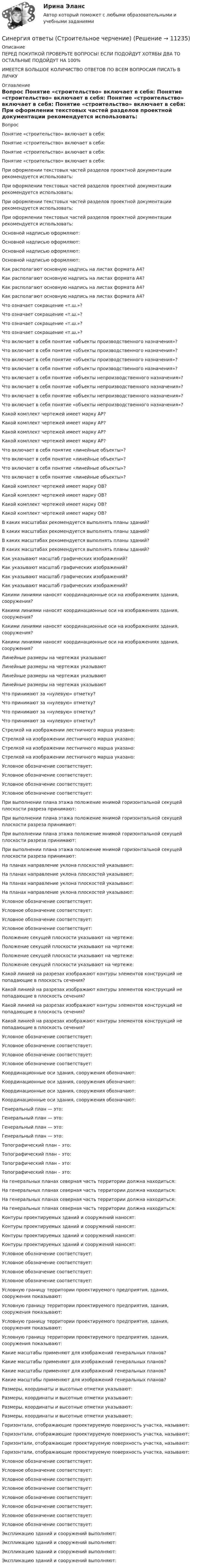      
          Описание
          ПЕРЕД ПОКУПКОЙ ПРОВЕРЬТЕ ВОПРОСЫ! ЕСЛИ ПОДОЙДУТ ХОТЯБЫ ДВА ТО ОСТАЛЬНЫЕ ПОДОЙДУТ НА 100%ИМЕЕТСЯ БОЛЬШОЕ КОЛИЧИСТВО ОТВЕТОВ ПО ВСЕМ ВОПРОСАМ ПИСАТЬ В ЛИЧКУ 
          Оглавление
          Вопрос Понятие «строительство» включает в себя: Понятие «строительство» включает в себя: Понятие «строительство» включает в себя: Понятие «строительство» включает в себя: При оформлении текстовых частей разделов проектной документации рекомендуется использовать: При оформлении текстовых частей разделов проектной документации рекомендуется использовать: При оформлении текстовых частей разделов проектной документации рекомендуется использовать: При оформлении текстовых частей разделов проектной документации рекомендуется использовать: Основной надписью оформляют: Основной надписью оформляют: Основной надписью оформляют: Основной надписью оформляют: Как располагают основную надпись на листах формата А4? Как располагают основную надпись на листах формата А4? Как располагают основную надпись на листах формата А4? Как располагают основную надпись на листах формата А4? Что означает сокращение «т.ш.»? Что означает сокращение «т.ш.»? Что означает сокращение «т.ш.»? Что означает сокращение «т.ш.»? Что включает в себя понятие «объекты производственного назначения»? Что включает в себя понятие «объекты производственного назначения»? Что включает в себя понятие «объекты производственного назначения»? Что включает в себя понятие «объекты производственного назначения»? Что включает в себя понятие «объекты непроизводственного назначения»? Что включает в себя понятие «объекты непроизводственного назначения»? Что включает в себя понятие «объекты непроизводственного назначения»? Что включает в себя понятие «объекты непроизводственного назначения»? Какой комплект чертежей имеет марку АР? Какой комплект чертежей имеет марку АР? Какой комплект чертежей имеет марку АР? Какой комплект чертежей имеет марку АР? Что включает в себя понятие «линейные объекты»? Что включает в себя понятие «линейные объекты»? Что включает в себя понятие «линейные объекты»? Что включает в себя понятие «линейные объекты»? Какой комплект чертежей имеет марку ОВ? Какой комплект чертежей имеет марку ОВ? Какой комплект чертежей имеет марку ОВ? Какой комплект чертежей имеет марку ОВ? В каких масштабах рекомендуется выполнять планы зданий? В каких масштабах рекомендуется выполнять планы зданий? В каких масштабах рекомендуется выполнять планы зданий? В каких масштабах рекомендуется выполнять планы зданий? Как указывают масштаб графических изображений? Как указывают масштаб графических изображений? Как указывают масштаб графических изображений? Как указывают масштаб графических изображений? Какими линиями наносят координационные оси на изображениях здания, сооружения? Какими линиями наносят координационные оси на изображениях здания, сооружения? Какими линиями наносят координационные оси на изображениях здания, сооружения? Какими линиями наносят координационные оси на изображениях здания, сооружения? Линейные размеры на чертежах указывают Линейные размеры на чертежах указывают Линейные размеры на чертежах указывают Линейные размеры на чертежах указывают Что принимают за «нулевую» отметку? Что принимают за «нулевую» отметку? Что принимают за «нулевую» отметку? Что принимают за «нулевую» отметку? Стрелкой на изображении лестничного марша указано: Стрелкой на изображении лестничного марша указано: Стрелкой на изображении лестничного марша указано: Стрелкой на изображении лестничного марша указано: Условное обозначение соответствует:  Условное обозначение соответствует:  Условное обозначение соответствует:  Условное обозначение соответствует:  При выполнении плана этажа положение мнимой горизонтальной секущей плоскости разреза принимают: При выполнении плана этажа положение мнимой горизонтальной секущей плоскости разреза принимают: При выполнении плана этажа положение мнимой горизонтальной секущей плоскости разреза принимают: При выполнении плана этажа положение мнимой горизонтальной секущей плоскости разреза принимают: На планах направление уклона плоскостей указывают: На планах направление уклона плоскостей указывают: На планах направление уклона плоскостей указывают: На планах направление уклона плоскостей указывают: Условное обозначение соответствует:  Условное обозначение соответствует:  Условное обозначение соответствует:  Условное обозначение соответствует:  Положение секущей плоскости указывают на чертеже: Положение секущей плоскости указывают на чертеже: Положение секущей плоскости указывают на чертеже: Положение секущей плоскости указывают на чертеже: Какой линией на разрезах изображают контуры элементов конструкций не попадающие в плоскость сечения? Какой линией на разрезах изображают контуры элементов конструкций не попадающие в плоскость сечения? Какой линией на разрезах изображают контуры элементов конструкций не попадающие в плоскость сечения? Какой линией на разрезах изображают контуры элементов конструкций не попадающие в плоскость сечения? Условное обозначение соответствует:  Условное обозначение соответствует:  Условное обозначение соответствует:  Условное обозначение соответствует:  Координационные оси здания, сооружения обозначают: Координационные оси здания, сооружения обозначают: Координационные оси здания, сооружения обозначают: Координационные оси здания, сооружения обозначают: Генеральный план — это: Генеральный план — это: Генеральный план — это: Генеральный план — это: Топографический план – это: Топографический план – это: Топографический план – это: Топографический план – это: На генеральных планах северная часть территории должна находиться: На генеральных планах северная часть территории должна находиться: На генеральных планах северная часть территории должна находиться: На генеральных планах северная часть территории должна находиться: Контуры проектируемых зданий и сооружений наносят: Контуры проектируемых зданий и сооружений наносят: Контуры проектируемых зданий и сооружений наносят: Контуры проектируемых зданий и сооружений наносят: Условное обозначение соответствует:  Условное обозначение соответствует:  Условное обозначение соответствует:  Условное обозначение соответствует:  Условную границу территории проектируемого предприятия, здания, сооружения показывают: Условную границу территории проектируемого предприятия, здания, сооружения показывают: Условную границу территории проектируемого предприятия, здания, сооружения показывают: Условную границу территории проектируемого предприятия, здания, сооружения показывают: Какие масштабы применяют для изображений генеральных планов? Какие масштабы применяют для изображений генеральных планов? Какие масштабы применяют для изображений генеральных планов? Какие масштабы применяют для изображений генеральных планов? Размеры, координаты и высотные отметки указывают: Размеры, координаты и высотные отметки указывают: Размеры, координаты и высотные отметки указывают: Размеры, координаты и высотные отметки указывают: Горизонтали, отображающие проектируемую поверхность участка, называют: Горизонтали, отображающие проектируемую поверхность участка, называют: Горизонтали, отображающие проектируемую поверхность участка, называют: Горизонтали, отображающие проектируемую поверхность участка, называют: Условное обозначение соответствует:  Условное обозначение соответствует:  Условное обозначение соответствует:  Условное обозначение соответствует:  Условное обозначение соответствует:  Условное обозначение соответствует:  Условное обозначение соответствует:  Условное обозначение соответствует:  Экспликацию зданий и сооружений выполняют: Экспликацию зданий и сооружений выполняют: Экспликацию зданий и сооружений выполняют: Экспликацию зданий и сооружений выполняют: 
            
            
            Синергия ответы (Строительная физика)Синергия ответы (Строительное черчение)Синергия ответы (Строительные машины)Синергия ответы (Тайм-менеджмент)Синергия ответы (Тайм-менеджмент для СЕО)Синергия ответы (Таможенные операции и базисные условия поставки товаров)Синергия ответы (Теоретические основы теплотехники)Синергия ответы (Специальная математика и основы статистики (1))Синергия ответы (Специальная математика и основы статистики (2))Синергия ответы (Спортивное право)Синергия ответы (Спортивный маркетинг)Синергия ответы (Статистика)Синергия ответы (Стратегический маркетинг)Синергия ответы (стратегический менеджмент)