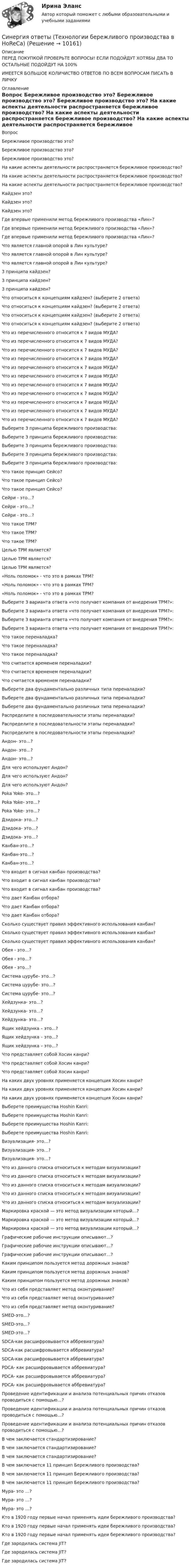      
          Описание
          ПЕРЕД ПОКУПКОЙ ПРОВЕРЬТЕ ВОПРОСЫ! ЕСЛИ ПОДОЙДУТ ХОТЯБЫ ДВА ТО ОСТАЛЬНЫЕ ПОДОЙДУТ НА 100%ИМЕЕТСЯ БОЛЬШОЕ КОЛИЧИСТВО ОТВЕТОВ ПО ВСЕМ ВОПРОСАМ ПИСАТЬ В ЛИЧКУ 
          Оглавление
          Вопрос Бережливое производство это? Бережливое производство это? Бережливое производство это? На какие аспекты деятельности распространяется бережливое производство? На какие аспекты деятельности распространяется бережливое производство? На какие аспекты деятельности распространяется бережливое производство? Кайдзен это? Кайдзен это? Кайдзен это? Где впервые применили метод бережливого производства «Лин»? Где впервые применили метод бережливого производства «Лин»? Где впервые применили метод бережливого производства «Лин»? Что является главной опорой в Лин культуре? Что является главной опорой в Лин культуре? Что является главной опорой в Лин культуре? 3 принципа кайдзен? 3 принципа кайдзен? 3 принципа кайдзен? Что относиться к концепциям кайдзен? (выберите 2 ответа) Что относиться к концепциям кайдзен? (выберите 2 ответа) Что относиться к концепциям кайдзен? (выберите 2 ответа) Что относиться к концепциям кайдзен? (выберите 2 ответа) Что из перечисленного относится к 7 видов МУДА? Что из перечисленного относится к 7 видов МУДА? Что из перечисленного относится к 7 видов МУДА? Что из перечисленного относится к 7 видов МУДА? Что из перечисленного относится к 7 видов МУДА? Что из перечисленного относится к 7 видов МУДА? Что из перечисленного относится к 7 видов МУДА? Что из перечисленного относится к 7 видов МУДА? Что из перечисленного относится к 7 видов МУДА? Что из перечисленного относится к 7 видов МУДА? Что из перечисленного относится к 7 видов МУДА? Выберите 3 принципа бережливого производства: Выберите 3 принципа бережливого производства: Выберите 3 принципа бережливого производства: Выберите 3 принципа бережливого производства: Выберите 3 принципа бережливого производства: Что такое принцип Сейсо? Что такое принцип Сейсо? Что такое принцип Сейсо? Сейри - это…? Сейри - это…? Сейри - это…? Что такое TPM? Что такое TPM? Что такое TPM? Целью TPM является? Целью TPM является? Целью TPM является? «Ноль поломок» - что это в рамках TPM? «Ноль поломок» - что это в рамках TPM? «Ноль поломок» - что это в рамках TPM? Выберите 3 варианта ответа «что получает компания от внедрения TPM?»: Выберите 3 варианта ответа «что получает компания от внедрения TPM?»: Выберите 3 варианта ответа «что получает компания от внедрения TPM?»: Выберите 3 варианта ответа «что получает компания от внедрения TPM?»: Что такое переналадка? Что такое переналадка? Что такое переналадка? Что считается временем переналадки? Что считается временем переналадки? Что считается временем переналадки? Выберете два фундаментально различных типа переналадки? Выберете два фундаментально различных типа переналадки? Выберете два фундаментально различных типа переналадки? Распределите в последовательности этапы переналадки? Распределите в последовательности этапы переналадки? Распределите в последовательности этапы переналадки? Андон- это…? Андон- это…? Андон- это…? Для чего используют Андон? Для чего используют Андон? Для чего используют Андон? Poka Yoke- это…? Poka Yoke- это…? Poka Yoke- это…? Дзидока- это…? Дзидока- это…? Дзидока- это…? Канбан-это…? Канбан-это…? Канбан-это…? Что входит в сигнал канбан производства? Что входит в сигнал канбан производства? Что входит в сигнал канбан производства? Что дает Канбан отбора? Что дает Канбан отбора? Что дает Канбан отбора? Сколько существует правил эффективного использования канбан? Сколько существует правил эффективного использования канбан? Сколько существует правил эффективного использования канбан? Обея - это…? Обея - это…? Обея - это…? Система цурубе- это…? Система цурубе- это…? Система цурубе- это…? Хейдзунка- это…? Хейдзунка- это…? Хейдзунка- это…? Ящик хейдзунка – это...? Ящик хейдзунка – это...? Ящик хейдзунка – это...? Что представляет собой Хосин канри? Что представляет собой Хосин канри? Что представляет собой Хосин канри? На каких двух уровнях применяется концепция Хосин канри? На каких двух уровнях применяется концепция Хосин канри? На каких двух уровнях применяется концепция Хосин канри? Выберете преимущества Hoshin Kanri: Выберете преимущества Hoshin Kanri: Выберете преимущества Hoshin Kanri: Выберете преимущества Hoshin Kanri: Визуализация- это…? Визуализация- это…? Визуализация- это…? Что из данного списка относиться к методам визуализации? Что из данного списка относиться к методам визуализации? Что из данного списка относиться к методам визуализации? Что из данного списка относиться к методам визуализации? Что из данного списка относиться к методам визуализации? Маркировка краской — это метод визуализации который…? Маркировка краской — это метод визуализации который…? Маркировка краской — это метод визуализации который…? Графические рабочие инструкции описывают…? Графические рабочие инструкции описывают…? Графические рабочие инструкции описывают…? Каким принципом пользуется метод дорожных знаков? Каким принципом пользуется метод дорожных знаков? Каким принципом пользуется метод дорожных знаков? Что из себя представляет метод оконтуривание? Что из себя представляет метод оконтуривание? Что из себя представляет метод оконтуривание? SMED-это…? SMED-это…? SMED-это…? SDCA-как расшифровывается аббревиатура? SDCA-как расшифровывается аббревиатура? SDCA-как расшифровывается аббревиатура? PDCA- как расшифровывается аббревиатура? PDCA- как расшифровывается аббревиатура? PDCA- как расшифровывается аббревиатура? Проведение идентификации и анализа потенциальных причин отказов проводиться с помощью…? Проведение идентификации и анализа потенциальных причин отказов проводиться с помощью…? Проведение идентификации и анализа потенциальных причин отказов проводиться с помощью…? В чем заключается стандартизирование? В чем заключается стандартизирование? В чем заключается стандартизирование? В чем заключается 11 принцип Бережливого производства? В чем заключается 11 принцип Бережливого производства? В чем заключается 11 принцип Бережливого производства? Мура- это …? Мура- это …? Мура- это …? Кто в 1920 году первые начал применять идеи бережливого производства? Кто в 1920 году первые начал применять идеи бережливого производства? Кто в 1920 году первые начал применять идеи бережливого производства? Где зародилась система JIT? Где зародилась система JIT? Где зародилась система JIT? 
            
            
            Синергия ответы (Технологии антикризисного управления персоналом (1))Синергия ответы (Технологии бережливого производства в HoReCa)Синергия ответы (Технологии разработки и принятия управленческих решений)Синергия ответы (Технологии разработки программного обеспечения)Синергия ответы (Технологические присоединения объектов электроэнергетики)Синергия ответы (Технологические процессы в строительстве)Синергия ответы (Технологические энергоносители предприятий)Синергия ответы (Теплофизика)Синергия ответы (Техника высоких напряжений)Синергия ответы (Техническая механика (1)Синергия ответы (Техническая механика (3)Синергия ответы (Технические средства автоматизации и управления)Синергия ответы (Технические средства информатизации)Синергия ответы (Техническое оснащение торговых организаций и охрана труда)