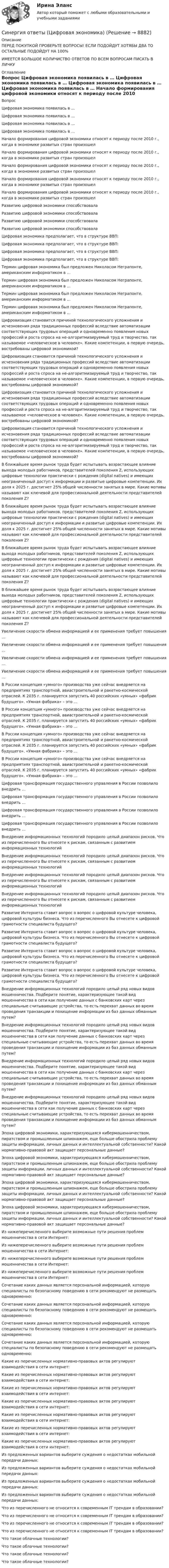      
          Описание
          ПЕРЕД ПОКУПКОЙ ПРОВЕРЬТЕ ВОПРОСЫ! ЕСЛИ ПОДОЙДУТ ХОТЯБЫ ДВА ТО ОСТАЛЬНЫЕ ПОДОЙДУТ НА 100%ИМЕЕТСЯ БОЛЬШОЕ КОЛИЧИСТВО ОТВЕТОВ ПО ВСЕМ ВОПРОСАМ ПИСАТЬ В ЛИЧКУ 
          Оглавление
          Вопрос Цифровая экономика появилась в … Цифровая экономика появилась в … Цифровая экономика появилась в … Цифровая экономика появилась в … Начало формирования цифровой экономики относят к периоду после 2010 г., когда в экономике развитых стран произошел Начало формирования цифровой экономики относят к периоду после 2010 г., когда в экономике развитых стран произошел Начало формирования цифровой экономики относят к периоду после 2010 г., когда в экономике развитых стран произошел Начало формирования цифровой экономики относят к периоду после 2010 г., когда в экономике развитых стран произошел Начало формирования цифровой экономики относят к периоду после 2010 г., когда в экономике развитых стран произошел Развитию цифровой экономики способствовала Развитию цифровой экономики способствовала Развитию цифровой экономики способствовала Развитию цифровой экономики способствовала Цифровая экономика предполагает, что в структуре ВВП: Цифровая экономика предполагает, что в структуре ВВП: Цифровая экономика предполагает, что в структуре ВВП: Цифровая экономика предполагает, что в структуре ВВП: Термин цифровая экономика был предложен Николасом Неграпонте, американским информатиком в … Термин цифровая экономика был предложен Николасом Неграпонте, американским информатиком в … Термин цифровая экономика был предложен Николасом Неграпонте, американским информатиком в … Термин цифровая экономика был предложен Николасом Неграпонте, американским информатиком в … Цифровизация становится причиной технологического усложнения и исчезновения ряда традиционных профессий вследствие автоматизации соответствующих трудовых операций и одновременно появления новых профессий и роста спроса на не-алгоритмизируемый труд и творчество, так называемое «человеческое в человеке». Какие компетенции, в первую очередь, востребованы цифровой экономикой? Цифровизация становится причиной технологического усложнения и исчезновения ряда традиционных профессий вследствие автоматизации соответствующих трудовых операций и одновременно появления новых профессий и роста спроса на не-алгоритмизируемый труд и творчество, так называемое «человеческое в человеке». Какие компетенции, в первую очередь, востребованы цифровой экономикой? Цифровизация становится причиной технологического усложнения и исчезновения ряда традиционных профессий вследствие автоматизации соответствующих трудовых операций и одновременно появления новых профессий и роста спроса на не-алгоритмизируемый труд и творчество, так называемое «человеческое в человеке». Какие компетенции, в первую очередь, востребованы цифровой экономикой? Цифровизация становится причиной технологического усложнения и исчезновения ряда традиционных профессий вследствие автоматизации соответствующих трудовых операций и одновременно появления новых профессий и роста спроса на не-алгоритмизируемый труд и творчество, так называемое «человеческое в человеке». Какие компетенции, в первую очередь, востребованы цифровой экономикой? В ближайшее время рынок труда будет испытывать возрастающее влияние выхода молодых работников, представителей поколения Z, использующих цифровые технологии практически с рождения (digital natives) и имеющих неограниченный доступ к информации и развитые цифровые компетенции. Их доля к 2025 г. достигнет 25% общей численности занятых в мире. Какие мотивы называют как ключевой для профессиональной деятельности представителей поколения Z? В ближайшее время рынок труда будет испытывать возрастающее влияние выхода молодых работников, представителей поколения Z, использующих цифровые технологии практически с рождения (digital natives) и имеющих неограниченный доступ к информации и развитые цифровые компетенции. Их доля к 2025 г. достигнет 25% общей численности занятых в мире. Какие мотивы называют как ключевой для профессиональной деятельности представителей поколения Z? В ближайшее время рынок труда будет испытывать возрастающее влияние выхода молодых работников, представителей поколения Z, использующих цифровые технологии практически с рождения (digital natives) и имеющих неограниченный доступ к информации и развитые цифровые компетенции. Их доля к 2025 г. достигнет 25% общей численности занятых в мире. Какие мотивы называют как ключевой для профессиональной деятельности представителей поколения Z? В ближайшее время рынок труда будет испытывать возрастающее влияние выхода молодых работников, представителей поколения Z, использующих цифровые технологии практически с рождения (digital natives) и имеющих неограниченный доступ к информации и развитые цифровые компетенции. Их доля к 2025 г. достигнет 25% общей численности занятых в мире. Какие мотивы называют как ключевой для профессиональной деятельности представителей поколения Z? Увеличение скорости обмена информацией и ее применения требует повышения … Увеличение скорости обмена информацией и ее применения требует повышения … Увеличение скорости обмена информацией и ее применения требует повышения … Увеличение скорости обмена информацией и ее применения требует повышения … В России концепция «умного» производства уже сейчас внедряется на предприятиях транспортной, авиастроительной и ракетно-космической отраслей. К 2035 г. планируется запустить 40 российских «умных» «фабрик будущего». «Умная фабрика» – это … В России концепция «умного» производства уже сейчас внедряется на предприятиях транспортной, авиастроительной и ракетно-космической отраслей. К 2035 г. планируется запустить 40 российских «умных» «фабрик будущего». «Умная фабрика» – это … В России концепция «умного» производства уже сейчас внедряется на предприятиях транспортной, авиастроительной и ракетно-космической отраслей. К 2035 г. планируется запустить 40 российских «умных» «фабрик будущего». «Умная фабрика» – это … В России концепция «умного» производства уже сейчас внедряется на предприятиях транспортной, авиастроительной и ракетно-космической отраслей. К 2035 г. планируется запустить 40 российских «умных» «фабрик будущего». «Умная фабрика» – это … Цифровая трансформация государственного управления в России позволило внедрить … Цифровая трансформация государственного управления в России позволило внедрить … Цифровая трансформация государственного управления в России позволило внедрить … Цифровая трансформация государственного управления в России позволило внедрить … Внедрение информационных технологий породило целый диапазон рисков. Что из перечисленного Вы отнесете к рискам, связанным с развитием информационных технологий Внедрение информационных технологий породило целый диапазон рисков. Что из перечисленного Вы отнесете к рискам, связанным с развитием информационных технологий Внедрение информационных технологий породило целый диапазон рисков. Что из перечисленного Вы отнесете к рискам, связанным с развитием информационных технологий Внедрение информационных технологий породило целый диапазон рисков. Что из перечисленного Вы отнесете к рискам, связанным с развитием информационных технологий Развитие Интернета ставит вопрос о вопрос о цифровой культуре человека, цифровой культуры бизнеса. Что из перечисленного Вы отнесете к цифровой грамотности специалиста будущего? Развитие Интернета ставит вопрос о вопрос о цифровой культуре человека, цифровой культуры бизнеса. Что из перечисленного Вы отнесете к цифровой грамотности специалиста будущего? Развитие Интернета ставит вопрос о вопрос о цифровой культуре человека, цифровой культуры бизнеса. Что из перечисленного Вы отнесете к цифровой грамотности специалиста будущего? Развитие Интернета ставит вопрос о вопрос о цифровой культуре человека, цифровой культуры бизнеса. Что из перечисленного Вы отнесете к цифровой грамотности специалиста будущего? Внедрение информационных технологий породило целый ряд новых видов мошенничества. Подберите понятие, характеризующее такой вид мошенничества в сети как получение данных с банковских карт через специальные считывающие устройства, то есть перехват данных во время проведения транзакции и похищение информации из баз данных обманным путем? Внедрение информационных технологий породило целый ряд новых видов мошенничества. Подберите понятие, характеризующее такой вид мошенничества в сети как получение данных с банковских карт через специальные считывающие устройства, то есть перехват данных во время проведения транзакции и похищение информации из баз данных обманным путем? Внедрение информационных технологий породило целый ряд новых видов мошенничества. Подберите понятие, характеризующее такой вид мошенничества в сети как получение данных с банковских карт через специальные считывающие устройства, то есть перехват данных во время проведения транзакции и похищение информации из баз данных обманным путем? Внедрение информационных технологий породило целый ряд новых видов мошенничества. Подберите понятие, характеризующее такой вид мошенничества в сети как получение данных с банковских карт через специальные считывающие устройства, то есть перехват данных во время проведения транзакции и похищение информации из баз данных обманным путем? Эпоха цифровой экономики, характеризующаяся кибермошенничеством, пиратством и промышленным шпионажем, еще больше обострила проблему защиты информации, личных данных и интеллектуальной собственности? Какой нормативно-правовой акт защищает персональные данные? Эпоха цифровой экономики, характеризующаяся кибермошенничеством, пиратством и промышленным шпионажем, еще больше обострила проблему защиты информации, личных данных и интеллектуальной собственности? Какой нормативно-правовой акт защищает персональные данные? Эпоха цифровой экономики, характеризующаяся кибермошенничеством, пиратством и промышленным шпионажем, еще больше обострила проблему защиты информации, личных данных и интеллектуальной собственности? Какой нормативно-правовой акт защищает персональные данные? Эпоха цифровой экономики, характеризующаяся кибермошенничеством, пиратством и промышленным шпионажем, еще больше обострила проблему защиты информации, личных данных и интеллектуальной собственности? Какой нормативно-правовой акт защищает персональные данные? Из нижеперечисленного выберите возможные пути решения проблем мошенничества в сети Интернет: Из нижеперечисленного выберите возможные пути решения проблем мошенничества в сети Интернет: Из нижеперечисленного выберите возможные пути решения проблем мошенничества в сети Интернет: Из нижеперечисленного выберите возможные пути решения проблем мошенничества в сети Интернет: Сочетание каких данных является персональной информацией, которую специалисты по безопасному поведению в сети рекомендуют не размещать одновременно: Сочетание каких данных является персональной информацией, которую специалисты по безопасному поведению в сети рекомендуют не размещать одновременно: Сочетание каких данных является персональной информацией, которую специалисты по безопасному поведению в сети рекомендуют не размещать одновременно: Сочетание каких данных является персональной информацией, которую специалисты по безопасному поведению в сети рекомендуют не размещать одновременно: Какие из перечисленных нормативно-правовых актов регулируют взаимодействия в сети интернет: Какие из перечисленных нормативно-правовых актов регулируют взаимодействия в сети интернет: Какие из перечисленных нормативно-правовых актов регулируют взаимодействия в сети интернет: Какие из перечисленных нормативно-правовых актов регулируют взаимодействия в сети интернет: Какие из перечисленных нормативно-правовых актов регулируют взаимодействия в сети интернет: Какие из перечисленных нормативно-правовых актов регулируют взаимодействия в сети интернет: Какие из перечисленных нормативно-правовых актов регулируют взаимодействия в сети интернет: Из предложенных вариантов выберите суждения о недостатках мобильной передачи данных: Из предложенных вариантов выберите суждения о недостатках мобильной передачи данных: Из предложенных вариантов выберите суждения о недостатках мобильной передачи данных: Из предложенных вариантов выберите суждения о недостатках мобильной передачи данных: Что из перечисленного не относится к современным IT трендам в образовании? Что из перечисленного не относится к современным IT трендам в образовании? Что из перечисленного не относится к современным IT трендам в образовании? Что из перечисленного не относится к современным IT трендам в образовании? Что такое облачные технологии? Что такое облачные технологии? Что такое облачные технологии? Что такое облачные технологии? 
            
            
            Синергия ответы (Цифровая трансформация в менеджменте)Синергия ответы (Цифровая экономика)Синергия ответы (Цифровая экономика (1))Синергия ответы (Численные методы в задачах теплообмена)Синергия ответы (Чрезвычайные ситуации и ликвидация их последствий)Синергия ответы (Экзамен квалификационный ПМ.03)Синергия ответы (Экзамен квалификационный ПМ.05_СиЭЗиС)Синергия ответы (Финансовая грамотность (1)Синергия ответы (Финансовые рынки и институты)Синергия ответы (Финансовые рынки и институты (1)Синергия ответы (Финансовые рынки и институты (2)Синергия ответы (Финансовые стратегии)Синергия ответы (Финансовый менеджмент _ управленческий учет)Синергия ответы (Финансовый менеджмент _ управленческий учет (1)