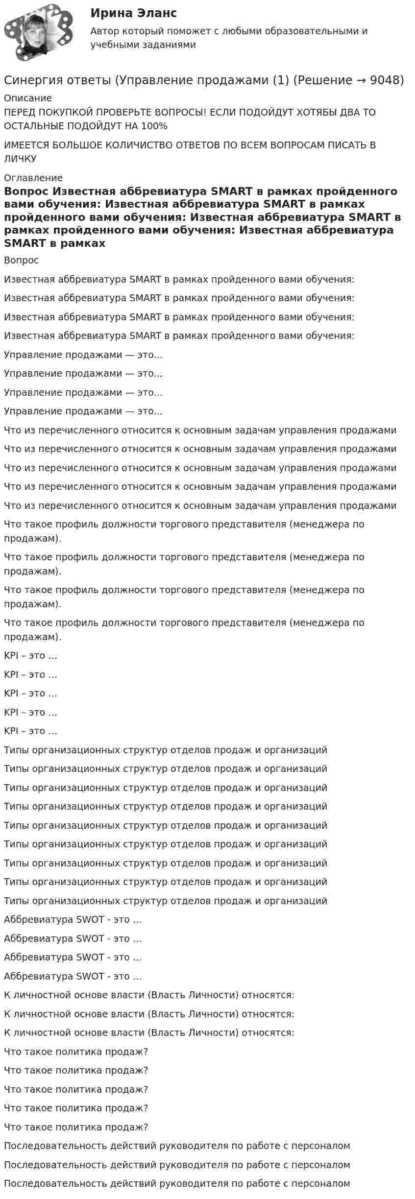      
          Описание
          ПЕРЕД ПОКУПКОЙ ПРОВЕРЬТЕ ВОПРОСЫ! ЕСЛИ ПОДОЙДУТ ХОТЯБЫ ДВА ТО ОСТАЛЬНЫЕ ПОДОЙДУТ НА 100%ИМЕЕТСЯ БОЛЬШОЕ КОЛИЧИСТВО ОТВЕТОВ ПО ВСЕМ ВОПРОСАМ ПИСАТЬ В ЛИЧКУ 
          Оглавление
          Вопрос Известная аббревиатура SMART в рамках пройденного вами обучения: Известная аббревиатура SMART в рамках пройденного вами обучения: Известная аббревиатура SMART в рамках пройденного вами обучения: Известная аббревиатура SMART в рамках пройденного вами обучения: Управление продажами — это... Управление продажами — это... Управление продажами — это... Управление продажами — это... Что из перечисленного относится к основным задачам управления продажами Что из перечисленного относится к основным задачам управления продажами Что из перечисленного относится к основным задачам управления продажами Что из перечисленного относится к основным задачам управления продажами Что из перечисленного относится к основным задачам управления продажами Что такое профиль должности торгового представителя (менеджера по продажам). Что такое профиль должности торгового представителя (менеджера по продажам). Что такое профиль должности торгового представителя (менеджера по продажам). Что такое профиль должности торгового представителя (менеджера по продажам). KPI – это … KPI – это … KPI – это … KPI – это … KPI – это … Типы организационных структур отделов продаж и организаций Типы организационных структур отделов продаж и организаций Типы организационных структур отделов продаж и организаций Типы организационных структур отделов продаж и организаций Типы организационных структур отделов продаж и организаций Типы организационных структур отделов продаж и организаций Типы организационных структур отделов продаж и организаций Типы организационных структур отделов продаж и организаций Типы организационных структур отделов продаж и организаций Аббревиатура SWOT - это … Аббревиатура SWOT - это … Аббревиатура SWOT - это … Аббревиатура SWOT - это … К личностной основе власти (Власть Личности) относятся: К личностной основе власти (Власть Личности) относятся: К личностной основе власти (Власть Личности) относятся: Что такое политика продаж? Что такое политика продаж? Что такое политика продаж? Что такое политика продаж? Что такое политика продаж? Последовательность действий руководителя по работе с персоналом Последовательность действий руководителя по работе с персоналом Последовательность действий руководителя по работе с персоналом 
            
            
            Синергия ответы (Управление личной карьерой (4)Синергия ответы (Управление продажами (1)Синергия ответы (Управление продажами (2)Синергия ответы (Управление продажами (3)Синергия ответы (Управление продажами (4)Синергия ответы (Управление продажами в гостиничном и ресторанном бизнесе)Синергия ответы (управление проектами)Синергия ответы (Управление инвестициями в человеческий капитал (1)Синергия ответы (Управление инвестициями в человеческий капитал (2)Синергия ответы (управление качеством)Синергия ответы (управление качеством в машиностроении)Синергия ответы (Управление контентом в организации)Синергия ответы (Управление личной карьерой (1)Синергия ответы (Управление личной карьерой (2)