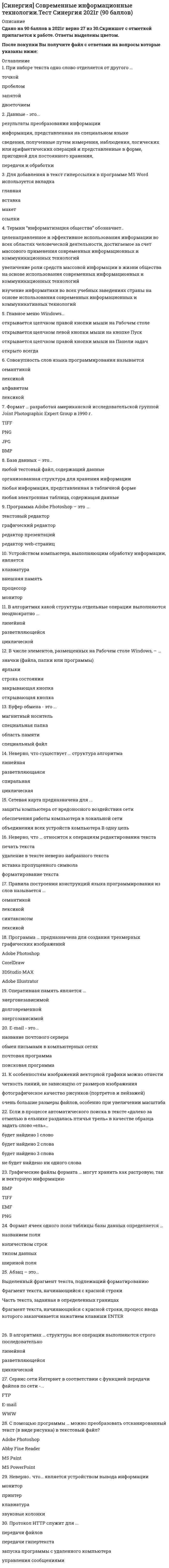    
          Описание
          🟢ОТВЕТЫ СОВРЕМЕННЫЙ СТРАТЕГИЧЕСКИЙ АНАЛИЗ СИНЕРГИЯ МФПУ ТЕСТ 📝2021🟢РЕЗУЛЬТАТЫ: 84 балла из 100 (Хорошо)🟢ВСЕ ОТВЕТЫ выделены в файле. Все вопросы к тесту см. ниже 
          Оглавление
          Состояние факторов внутренней среды организации исследуется в сегментах ... SWOT-матрицыopportunities, threatsweaknessstrengths, opportunitiesweakness, strengths Возможные стратегии - «направления внутренних преобразований организации» формируются в поле ... SWOT- матрицыSTSOWOWT Критические факторы успеха (КФУ) - это факторы, которые имеют определяющее значение для успешности и конкурентоспособности организации в...конкретной отрасликонкретной стратегической группелюбой отрасли (на любом рынке)узком диапазоне условий внешней среды Для проведения сравнительного анализа структуры издержек фирм выделяются три категории видов деятельности:производство, финансы, персоналснабжение, финансы, производствомаркетинг, технологии, снабжениеснабжение, производство, распределение По оценкам К. Фляйшера и Б. Бенсуссана, точность STEEP-анализа оценивается ...как крайне низкаяот низкой до среднейот средней до высокойкак максимально высокая Стратегические необходимости как один из видов критических факторов успеха (КФУ) - это факторы, которые ...не дают организации заметных конкурентных преимуществ и отсутствие которых не может заметно ослабить ее позициюне дают организации заметных конкурентных преимуществ, но отсутствие которых ослабляет ее позициюпозволяют организации выделиться из общего ряда конкурентовпозволяют организации беспрепятственно входить в новые для нее отрасли Вторым этапом отраслевого анализа является ...определение критических факторов успеха в отраслианализ конкурентных сил, действующих на фирмувыявление доминирующих в отрасли экономических характеристиканализ движущих сил, вызывающих изменения в отрасли Объединение фирм, сходных между собой по ключевым конкурентным характеристикам и отличающихся по ним от других фирм отрасли или рынка, называется ...стратегической группойотраслевой стратегиейотраслевым конгломератомстратегической корпорацией Наиболее общей целью стратегического анализа признается ...определение текущей позиции организации в выбранной системе координатвыявление частных аспектов функционирования организации, влияющих на ее оперативную эффективностьопределение перспективной позиции организации в конкретной отрасливыбор типа стратегии организации Итоговым назначением стратегического анализа является ...глубокое и всестороннее изучение текущего состояния организациивыявление критических факторов стратегического успеха организацииисследование внешней среды и констатация ее состояния и влияния на организациюобоснование и выбор стратегии организации Неверно, что к пяти конкурентным силам (по М. Портеру) относится ...рыночная власть покупателейвлияние государстваугроза появления товаров-заменителейрыночная власть поставщиков В ходе анализа конкурентной позиции организации взвешенная оценка по каждому пункту определяется как ...сумма весового коэффициента и экспертной оценки (балла)произведение экспертной оценки (балла) на весовой коэффициентсумма всех весовых коэффициентов по всем пунктам анализапроизведение всех весовых коэффициентов по всем пунктам анализа В модели 7S McKinsey к «жестким» (hard) относится компонента «...»СтратегияСтильСотрудникиСпециальные навыки Интерактивная матрица X. Вайриха позволяет определить ...наиболее приоритетные стратегии компании исходя из ее конкурентной позиции в отрасли (на рынке)приоритеты возможностей исходя из количества их благоприятных сочетаний с сильными сторонами компаниинаиболее актуальные угрозы исходя из вероятности их наступлениянаименее вероятные перспективы развития компании исходя из сопоставления корневых компетенций с критическими факторами успеха в отрасли Объектом STEEP-анализа является ... исследуемой организациимикроокружениевнутренняя средамакроокружениевнутренняя и внешняя среда Исследование институтов, систем, предприятий, обслуживающих рынок и обеспечивающих его нормальное функционирование, называется ...STEEP-анализомотраслевым анализоманализом рынка рабочей силыанализом инфраструктуры рынка Согласно М. Портеру, структура отрасли ...не влияет на специфику конкурентных действий и не определяет варианты стратегии, разрабатываемые организациейзначительно определяет специфику конкурентных действий, а также варианты стратегии, разрабатываемые организациейопределяет специфику конкурентных действий, но не влияет на варианты стратегии, разрабатываемые организациейопределяет специфику конкурентных действий, что позволяет организациям разрабатывать только стратегии выхода из отрасли Для количественного измерения критических факторов успеха организации (Critical Success Factors) служат ...корневые компетенции (core competency)ключевые компетенции (key competency)ключевые показатели эффективности (key performance indicators)количественные значения самих критических факторов успеха (critical success factors) Пункт программы стратегического развития компании «Снижение расхода топливно-энергетических ресурсов на 50 % к 2020 году» является формулировкой ...критического фактора успеха (КФУ)ключевого показателя эффективности (KPI)корневой компетенции компаниизначимого фактора внешней среды компании Возможные стратегии - «главные направления стратегического развития организации» формируются в поле ... SWOT-матрицыSTSOWOWT Первым этапом отраслевого анализа является ...определение критических факторов успеха в отраслианализ конкурентных сил, действующих на фирмувыявление доминирующих в отрасли экономических характеристиканализ движущих сил, вызывающих изменения в отрасли Стратегический анализ внутренней среды также называют ... управленческим анализом, или организационной диагностикойанализом делового окружения, или микроанализомситуационным анализом, или комбинированным исследованиемуправленческим контролем, или бизнес-планированием Сочетание высокой привлекательности отрасли для фирмы и низкого совпадения ее корневых компетенций с критическими факторами успеха (КФУ) формирует оценку перспективности «...»корневые бизнесыиллюзорные возможностибесперспективные направленияпериферийные бизнесы SWOT-анализ является … этапом комплексного ситуационного анализапервымвторымтретьимчетвертым Интегральные средневзвешенные оценки факторов внешнего окружения (S), определяемые в ходе STEEP-анализа, представляют собой произведение …индивидуальных экспертных оценок силы влияния факторов (a) и оценок вероятности изменения факторов (B)весовых коэффициентов (V), средних оценок вероятности изменения факторов (B) и средних оценок силы факторов (A)средних оценок вероятности изменения факторов (B) и индивидуальных экспертных оценок силы влияния факторов (a)индивидуальных экспертных оценок вероятности изменения факторов (b) Взаимозаменяемые товары, которые сопоставимы по своему назначению, применению и другим параметрам, называются …товарами-символамитоварами-комплементамитоварами-субститутамитоварами-брендами Третьим этапом STEEP-анализа является …описание факторов внешней среды и их влияния на отрасль и деятельность организацииобнаружение взаимовлияния наиболее значимых факторов внешней средыполучение экспертных оценок вероятности изменения факторов и интегральных оценокполучение экспертных оценок силы влияния факторов на деятельность организации К аспектам стратегического анализа, которые отличают его от частных видов исследования, проводимых в интересах оперативного управления, относят его …относительную простоту и однозначность выводовкомплексность, многофакторность и сложностьотсутствие формальных инструментов анализаневозможность сделать выводы о текущем положении организации в выбранной системе координат Оценка текущей стратегии является … этапом комплексного ситуационного анализапервымвторымтретьимчетвертым Вторым этапом STEEP-анализа является …получение экспертных оценок силы влияния факторов на деятельность организацииполучение экспертных оценок вероятности изменения факторов и интегральных оценокформирование выводов, способных стать основой для разработки будущей стратегии организацииописание факторов внешней среды и их влияния на отрасль и деятельность организации 
          Список литературы
          СИНЕРГИЯ СОВРЕМЕННЫЙ СТРАТЕГИЧЕСКИЙ АНАЛИЗ ТЕСТ С ОТВЕТАМИТема 1. Назначение и задачи стратегического анализаТема 2. Стратегический анализ внешней среды организацииТема 3. Внутренний управленческий анализТема 4. Комплексный ситуационный анализ
            
            
            СИНЕРГИЯ СОВРЕМЕННЫЙ СТРАТЕГИЧЕСКИЙ АНАЛИЗ ТЕСТ ОТВЕТЫ (84/100)СИНЕРГИЯ Социальная антропология (ответы на тест)СИНЕРГИЯ Социальная антропология [Ответы Тесты 2021г.] 93 баллаСИНЕРГИЯ. Социальная Психология (100 баллов + все ответы на тест)[Синергия] Специальная психология.Тест Синергия 2022г (90 баллов)СИНЕРГИЯ Спортивное право [38 вопросов с правильными ответами на тест 2021]СИНЕРГИЯ Сравнительное правоведение - ответы на тесты (80/100)[Синергия] Самоопределение и профессиональная ориентация обучающихся.Тест Синергия 2022г ( на 100 баллов)СИНЕРГИЯ Семейное право [47 вопросов с ответами на тест 2021][СИНЕРГИЯ] Семейное право ответы. Тест 2021г. (80 баллов)СИНЕРГИЯ Сервисный подход в управлении информационными технологиями [61 вопрос с ответами на тест 2021][Синергия] Сервисный подход в управлении информационными технологиями (тест, зачет, экзамен, вопросы, ответы)СИНЕРГИЯ Сетевая экономика [Ответы на тесты МПФУ] 2021 г. СИНЕРГИЯ Скетчинг [90/100]