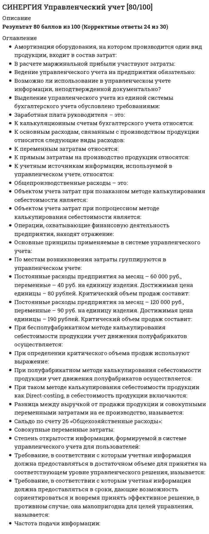      
          Описание
          ответы на 29 вопросов, которые встречаются в тесте по данному предметувопросы собраны из трех попыток, результаты 80...92 балла из 100для удобства вопросы расположены в алфавитном порядке, так же можно воспользоваться поиском (Ctrl+F) 
          Оглавление
          OLAP – это …В точке безубыточности маржинальная прибыль равна …В целях применения АВС-анализа ассортиментного портфеля компании все произведенные товары разбивают на …Внутри области релевантности общие постоянные затраты … производстваГлавное отличие системы учета затрат «директ-костинг» состоит в …Графический метод анализа …Для анализа ассортимента продукции предприятия используются …Для анализа качества выпускаемой продукции используют …Изменения в сортовом составе произведенной продукции влияют на величину …Источник информации для маржинального анализа – …«Кайзен-костинг» – это …Ключевые показатели эффективности это – …Маржинальный анализ – это …Математический (аналитический) подход к анализу «затраты – объем – прибыль» основан на допущении, что постоянными величинами являются …Метод детерминированного факторного анализа применяется в моделях, где …Модель, описывающая зависимость «затраты – объем – прибыль», предполагает, что …Модель, описывающая зависимость «затраты – объем – прибыль», предполагает, что …Необходимая цена единицы продукции определяется суммой … на единицу продукцииОперационный рычаг растет при …Согласно методике, разработанной Бостонской консалтинговой группой, в целях анализа ассортиментного портфеля товары классифицируют в зависимости от занимаемой ими доли …Стратегическая карта – это описание …Точка безубыточности определяется тем объемом реализации продукции, при котором …Улучшение качества произведенной продукции приводит к …Уменьшение доли продукции высшего сорта в общем объеме производства приводит к …Управленческая отчетность …Управленческий анализ направлен на …Управленческий анализ проводится …Управленческий анализ – это …Цель управленческого анализа – предоставление информации … 
            
            
            СИНЕРГИЯ Управленческий учет и контроль [29 вопросов с ответами на тест 2021][Синергия] Управленческое консультирование.Тест Синергия 2022г (100 баллов)[Синергия] Физическая культура и спорт Э2.Тест Синергия 2021г (93 балла)Синергия Философия 2021 Ответы на 230 тестов на отлично! Самая большая база ответов по этому предметуСинергия Философия Новые тесты! Ответы на 230 тестов на отлично! Самая большая база ответов гарантирует уверенную сдачу теста!Синергия философия тест[Синергия] Философия (тест, зачет, экзамен, вопросы, ответы)СИНЕРГИЯ. Управление процессами обслуживания (80 баллов, все ответы на тест)Синергия Управление собственным бизнесом 2021СИНЕРГИЯ Управление собственным бизнесом 2021. На отлично (87 из 100) СИНЕРГИЯ УПРАВЛЕНИЕ СОБСТВЕННЫМ БИЗНЕСОМ ОТВЕТЫ 📝2021 (БАЗА ТЕСТЫ)СИНЕРГИЯ Управление собственным бизнесом Ответы 📝2021 ТестыСинергия Управление человеческими ресурсами 99 ответов на отлично! 2021-2022 г. Все правильные ответы (97 из 100)СИНЕРГИЯ Управление энергетическими ресурсами [43 вопроса с ответами на тест 2021]