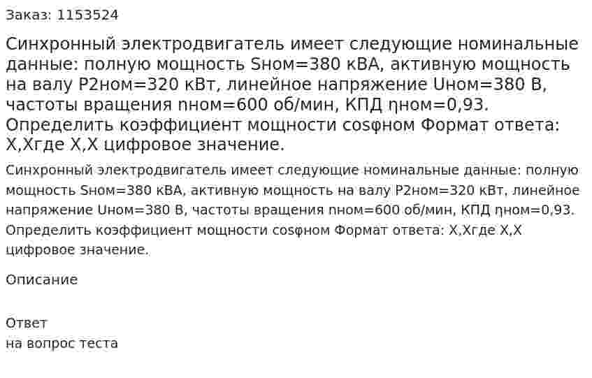 Синхронный электродвигатель имеет следующие номинальные данные: полную мощность Sном=380 кВА, активную мощность на валу Р2ном=320 кВт, линейное напряжение Uном=380 В, частоты вращения nном=600 об/мин, КПД ηном=0,93. Определить коэффициент мощности cosφном Формат ответа: Х,Хгде Х,Х цифровое значение. 