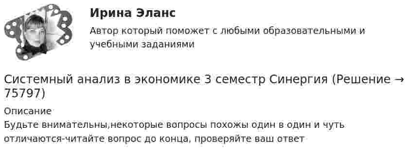     
            Описание
            Будьте внимательны,некоторые вопросы похожы один в один и чуть отличаются-читайте вопрос до конца, проверяйте ваш ответ   
            
            
            Системный анализ в экономике 3 семестр 97б. Синергия, МосАП, МОИ, МТИ.Системный анализ в экономике 3 семестр СинергияСистемный анализ в экономике. Синергия. Ответы на итоговый + компетентностный тесты. На отлично!Системный анализ в экономике. Синергия. ✅ Ответы на ИТОГОВЫЙ ТЕСТ. На отлично!Системный анализ в экономике. Синергия. Ответы на ИТОГОВЫЙ ТЕСТ. На отлично!💯 Системный анализ в экономике [Тема 1-6] (ответы на тесты Синергия / МОИ / МТИ / МосАП, ноябрь 2023)💯 Системный анализ в экономике [Тема 1-6] (ответы на тесты Синергия / МОИ / МТИ / МосАП, январь 2024)Системное мышление (тест с ответами Синергия/МОИ/ МТИ /МОСАП)Системное программное обеспечение выполняет такие функции, как …Системность бытияСистемность в бизнесе (по Е. Фролову) - это ...Системность рекламных проектов в условиях диджитализации  - Системность необходима для обеспечения профессионализма в любом делеСистемные основы менеджмента предприятияСистемный анализ в экономике / 24 вопроса