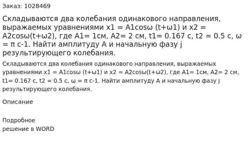 Складываются два колебания одинакового направления, выражаемых уравнениями х1 = А1cosω (t+ω1) и x2 = А2cosω(t+ω2), где A1= 1см, A2= 2 см, t1= 0.167 с, t2 = 0.5 с, ω = π с-1. Найти амплитуду А и начальную фазу j результирующего колебания.   