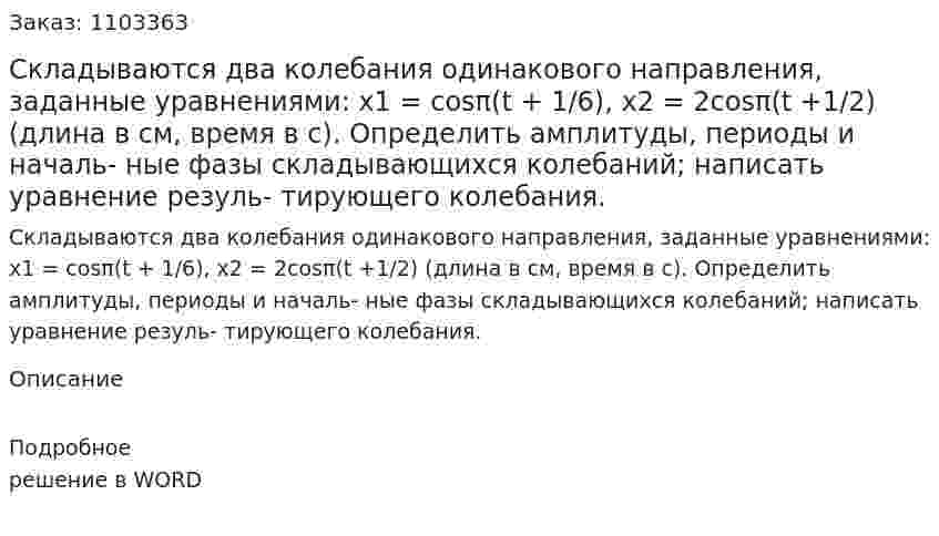Складываются два колебания одинакового направления, заданные уравнениями: x1 = cosπ(t + 1/6), x2 = 2cosπ(t +1/2) (длина в см, время в с). Определить амплитуды, периоды и началь- ные фазы складывающихся колебаний; написать уравнение резуль- тирующего колебания. 