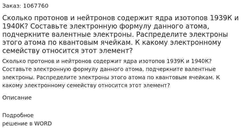 Сколько протонов и нейтронов содержит ядра изотопов 1939К и 1940К? Составьте электронную формулу данного атома, подчеркните валентные электроны. Распределите электроны этого атома по квантовым ячейкам. К какому электронному семейству относится этот элемент? 