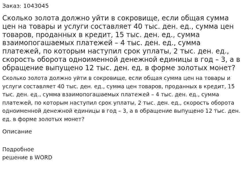 Сколько золота должно уйти в сокровище, если общая сумма цен на товары и услуги составляет 40 тыс. ден. ед., сумма цен товаров, проданных в кредит, 15 тыс. ден. ед., сумма взаимопогашаемых платежей – 4 тыс. ден. ед., сумма платежей, по которым наступил срок уплаты, 2 тыс. ден. ед., скорость оборота одноименной денежной единицы в год – 3, а в обращение выпущено 12 тыс. ден. ед. в форме золотых монет? 