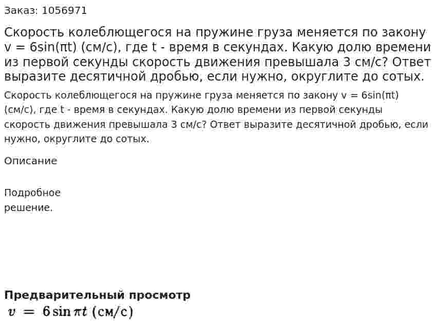 Скорость колеблющегося на пружине груза меняется по закону v = 6sin(πt) (см/с), где t - время в секундах. Какую долю времени из первой секунды скорость движения превышала 3 см/с? Ответ выразите десятичной дробью, если нужно, округлите до сотых. 