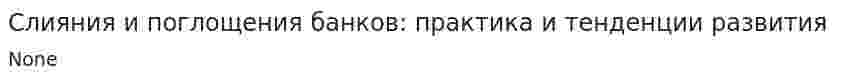 Слияния и поглощения банков: практика и тенденции развития