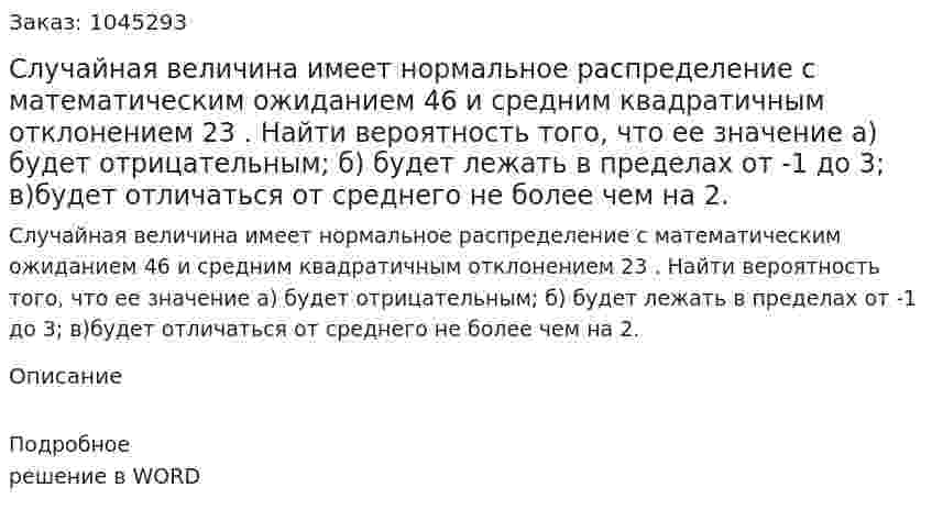 Случайная величина имеет нормальное распределение с математическим ожиданием 46 и средним квадратичным  отклонением 23 . Найти вероятность того, что ее значение  а) будет отрицательным;  б) будет лежать в пределах от -1 до 3;  в)будет отличаться от среднего не более чем на 2. 