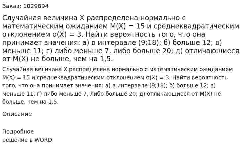 Случайная величина X распределена нормально с математическим ожиданием M(X) = 15 и среднеквадратическим отклонением  σ(X) = 3. Найти вероятность того, что она принимает значения: а) в интервале (9;18);		б) больше 12; в) меньше 11;			г) либо меньше 7, либо больше 20; д) отличающиеся от M(X) не больше, чем на 1,5. 