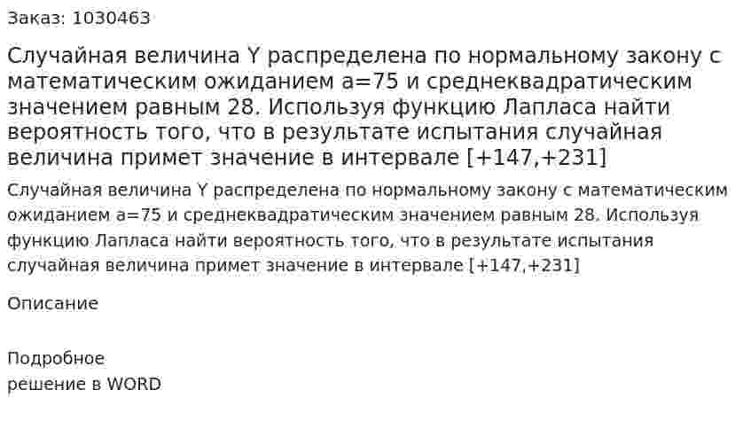 Случайная величина Y распределена по нормальному закону с математическим ожиданием a=75 и среднеквадратическим значением равным 28. Используя функцию Лапласа найти вероятность того, что в результате испытания случайная величина примет значение в интервале [+147,+231]  