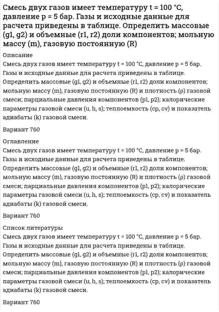     
          Описание
          Смесь двух газов имеет температуру t = 100 °C, давление p = 5 бар. Газы и исходные данные для расчета приведены в таблице. Определить массовые (g<sub>1</sub>, g<sub>2</sub>) и объемные (r<sub>1</sub>, r<sub>2</sub>) доли компонентов; мольную массу (m), газовую постоянную (R) и плотность (ρ) газовой смеси; парциальные давления компонентов (p<sub>1</sub>, p<sub>2</sub>); калорические параметры газовой смеси (u, h, s); теплоемкость (с<sub>р</sub>, с<sub>v</sub>) и показатель адиабаты (k) газовой смеси.Вариант 61 
          Оглавление
          Смесь двух газов имеет температуру t = 100 °C, давление p = 5 бар. Газы и исходные данные для расчета приведены в таблице. Определить массовые (g<sub>1</sub>, g<sub>2</sub>) и объемные (r<sub>1</sub>, r<sub>2</sub>) доли компонентов; мольную массу (m), газовую постоянную (R) и плотность (ρ) газовой смеси; парциальные давления компонентов (p<sub>1</sub>, p<sub>2</sub>); калорические параметры газовой смеси (u, h, s); теплоемкость (с<sub>р</sub>, с<sub>v</sub>) и показатель адиабаты (k) газовой смеси.Вариант 61 
          Список литературы
          Смесь двух газов имеет температуру t = 100 °C, давление p = 5 бар. Газы и исходные данные для расчета приведены в таблице. Определить массовые (g<sub>1</sub>, g<sub>2</sub>) и объемные (r<sub>1</sub>, r<sub>2</sub>) доли компонентов; мольную массу (m), газовую постоянную (R) и плотность (ρ) газовой смеси; парциальные давления компонентов (p<sub>1</sub>, p<sub>2</sub>); калорические параметры газовой смеси (u, h, s); теплоемкость (с<sub>р</sub>, с<sub>v</sub>) и показатель адиабаты (k) газовой смеси.Вариант 61
            
            
            Смесь двух газов имеет температуру t = 100 °C, давление p = 5 бар. Газы и исходные данные для расчета приведены в таблице. Определить массовые (g1, g2) и объемные (r1, r2) доли компонентов; мольную массу (), газовую постоянную (R) Смешан одноатомный газ, количество вещества которого 1 = 2 моль, с трехатомным газом, количество веСмешаны вода и этиловый спирт в массовом соотношении 2:1. При какой температуре будет кристаллизоваться этот раствор? Снаряд, массой 12 кг в верхней точке траектории, имея скорость 300 м/с, разорвался на два осколка, меньший – массой 4 кг полетел в сторону, про-тивоположную движению снаряда со скоростью 100 м/с. Определите величину скорости второго осколка. Собственная частота L-контура ν_0=100 кГц, добротность Q=50. Определить на сколько отличается частота затухающих колебаний от собственной частоты.Собственное время жизни µ-мезона (мюон) равно 2 мкс.Согласно JP XV, навеску субстанции Thymol массой 0,5029 г растворили в 10 мл раствора NaOH и довели объем раствора водой до 100,0 мл. К 10,0 мл этого раствора добавили 50 мл воды и 20 мл разведенной серной кислоты, полученную смесь вСкорость света в стоячей воде u=c/n, где c − скорость света в вакууме; n − показатель преломления воды. Найти скорость света в воде, движущейся равномерно относительно источника света со скоростью v.Слово «практичный» должно быть употреблено в предложении: Он был человеком практическим: во всём соблюдал собственный интерес и всегда заботился о своих удобствах. Во всех своих поступках он руководствовался практическими целями.Случайная величина X задана функцией распределения F(х). Найти: плотность распределения f (х), математическое ожидание, дисперсию, среднеквадратическое отклонение, вероятность . Построить графики функций f(х), F(х).Случайная величина ξ подчинена нормальному закону распределения с нулевым математическим ожиданием. Вероятность попадания этой случайной величины в интервале от –2 до 2 равна 0,5705Случайное отклонение размера детали от номинала ξ при изготовлении ее на данном станке имеет нулевое математическое ожидание и σ = 5 мм. Случайные величины  и η независимы, причем  имеет нормальное распределение с параметрами а = 2 и , η – равномерное распределение на отрезке [0, 4]. Найти: М( + 2η2  1), D(2  4η – 5), М (32 – 0,5).С мачты брошено тело с начальной скоростью v_0=30 м/с под углом α=45° к горизонту. Найти радиус трае