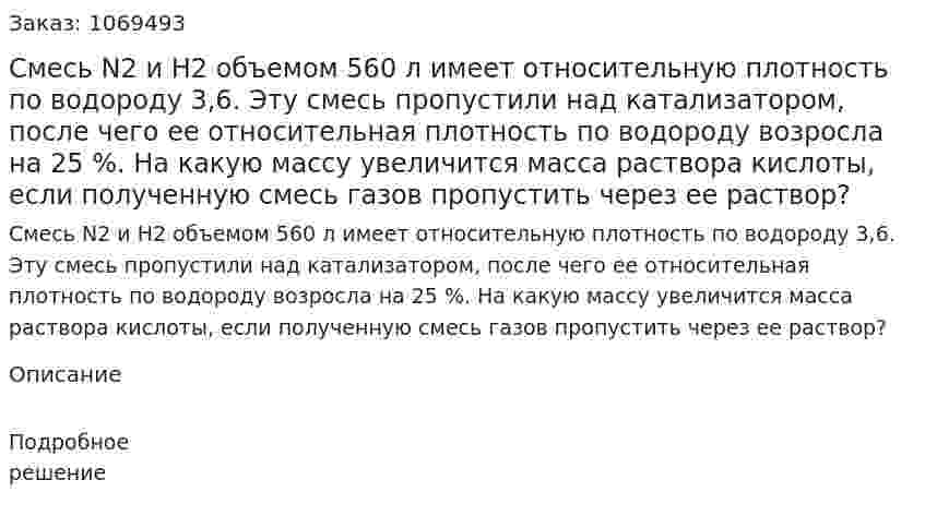 Смесь N2 и H2 объемом 560 л имеет относительную плотность по водороду 3,6. Эту смесь пропустили над катализатором, после чего ее относительная плотность по водороду возросла на 25 %. На какую массу увеличится масса раствора кислоты, если полученную смесь газов пропустить через ее раствор? 