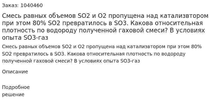 Смесь равных объемов SO2 и О2 пропущена над катализвтором при этом 80% SO2 превратилось в SO3. Какова относительная плотность по водороду полученной гаховой смеси? В условиях опыта SO3-газ 