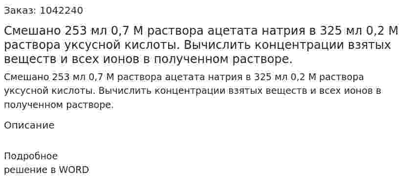 Смешано 253 мл 0,7 М раствора ацетата натрия в 325 мл 0,2 М раствора уксусной кислоты. Вычислить концентрации взятых веществ и всех ионов в полученном растворе. 