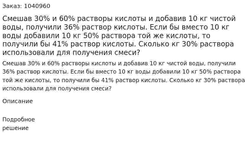 Смешав 30% и 60% растворы кислоты и добавив 10 кг чистой воды, получили 36% раствор кислоты. Если бы вместо 10 кг воды добавили 10 кг 50% раствора той же кислоты, то получили бы 41% раствор кислоты. Сколько кг 30% раствора использовали для получения смеси? 