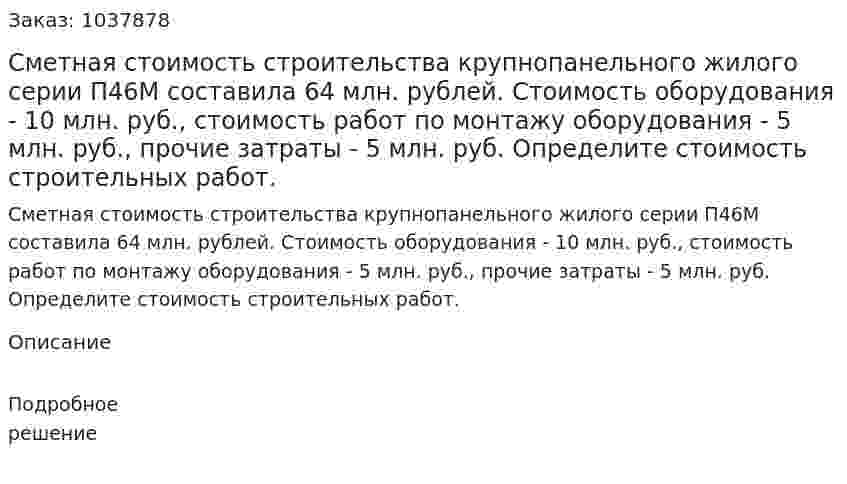 Сметная стоимость строительства крупнопанельного жилого серии П46М составила 64 млн. рублей. Стоимость оборудования - 10 млн. руб., стоимость работ по монтажу оборудования - 5 млн. руб., прочие затраты - 5 млн. руб. Определите стоимость строительных работ.  