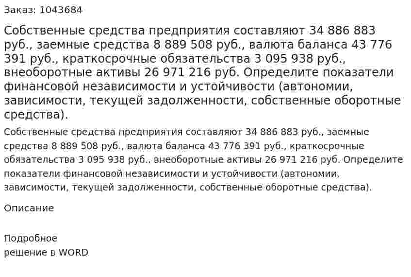 Собственные средства предприятия составляют 34 886 883 руб.,  	заемные средства 8 889 508 руб.,  	валюта баланса 43 776 391 руб.,  	краткосрочные обязательства 3 095 938 руб.,  	внеоборотные активы 26 971 216 руб.  	Определите показатели финансовой независимости и устойчивости (автономии, зависимости, текущей задолженности, собственные оборотные средства). 