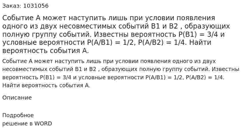 Событие A  может наступить лишь при условии появления одного из двух несовместимых событий  B1 и B2 , образующих полную группу событий. Известны вероятность P(B1) = 3/4 и условные вероятности P(A/B1) = 1/2, P(A/B2) = 1/4. Найти вероятность события A.     