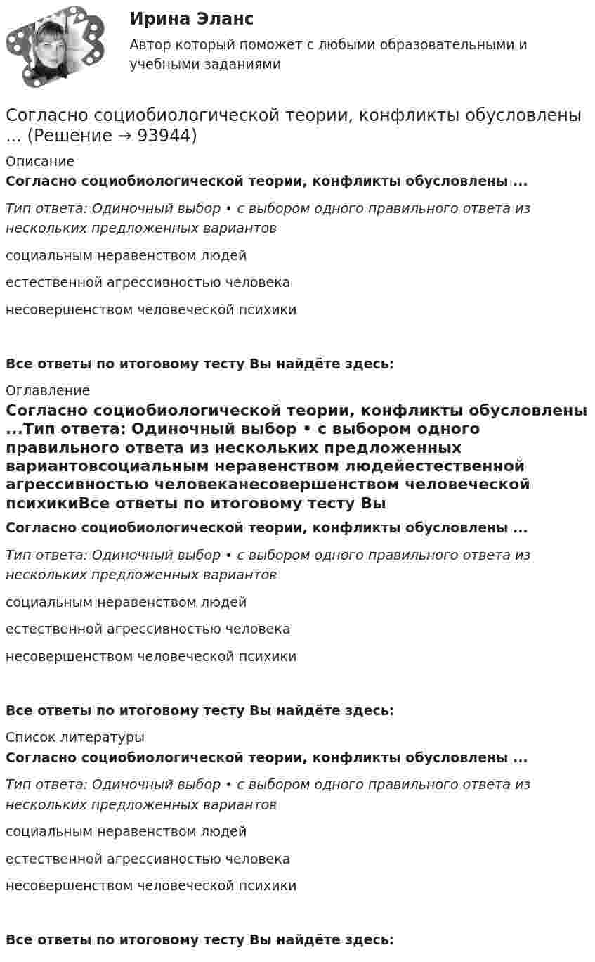      
            Описание
            Согласно социобиологической теории, конфликты обусловлены ...Тип ответа: Одиночный выбор • с выбором одного правильного ответа из нескольких предложенных вариантовсоциальным неравенством людейестественной агрессивностью человеканесовершенством человеческой психикиВсе ответы по итоговому тесту Вы найдёте здесь:  
            Оглавление
            Согласно социобиологической теории, конфликты обусловлены ...Тип ответа: Одиночный выбор • с выбором одного правильного ответа из нескольких предложенных вариантовсоциальным неравенством людейестественной агрессивностью человеканесовершенством человеческой психикиВсе ответы по итоговому тесту Вы найдёте здесь:  
            Список литературы
            Согласно социобиологической теории, конфликты обусловлены ...Тип ответа: Одиночный выбор • с выбором одного правильного ответа из нескольких предложенных вариантовсоциальным неравенством людейестественной агрессивностью человеканесовершенством человеческой психикиВсе ответы по итоговому тесту Вы найдёте здесь:  
            
            
            Согласно следствиям теоремы о крайней точке, …Согласно социобиологической теории, конфликты обусловлены ...Согласно спекулятивному мотиву люди предпочитают …Согласно ст. 122 Бюджетного кодекса Российской Федерации Внешними долговыми требованиями Российской Федерации являются финансовые обязательства иностранных государств и (или) иностранных юридических лиц перед Российской Федерацией как кредитором, включая долговые требования, возникшие в связи с предоставлением банком - агентом Правительства Российской Федерации государственных экспортных кредитов иностранным заемщикам или их банкам-кредиторам, а также долговые требования юридических лиц - экспортеров бывшего СССР к иностранным юридическимСогласно ст. 192 Трудового кодекса РФ за неисполнение или ненадлежащее исполнение работником по его вине возложенных на него трудовых обязанностей могут применяться такие дисциплинарные взыскания, как ... (укажите 3 варианта ответа)Согласно статье 83 Конституции, … Российской Федерации представляет Государственной Думе кандидатуру для назначения на должность Председателя Центрального банка Российской ФедерацииСогласно сформулированной цели, были определены следующие задачи: – рассмотрение криминалистической характеристики уничтожения и повреждения памятников истории и культуры; – исследование типичных следственных ситуаций первоначального и последующего этапов расследования дел данной категории, а также выявление алгоритма их разрешения;Согласно правилу Вант-Гоффа, повышение температуры на …Согласно практической характерологии Виктора Пономаренко, к характеристикам второго радикала - истероида - относятся ...Согласно практической характерологии Виктора Пономаренко, к характеристикам пятого радикала - гипертима - относятся ...Согласно приговору Т. незаконно приобрел наркотическое средство – марихуану массой 2,8 гр., которое хранил дома в кармане своей куртки без цели сбыта. 3 июня 2017 года в ходе обыска данное наркотическое средство было обнаружено и изъято.Согласно принципу ... 20 % приложенных усилий дают 80 % результата, а оставшиеся 80 % усилий дают лишь 20 % результатаСогласно принципу ..., результативность педагогического процесса зависит от того, насколько сознательно и активно относятся к делу сами воспитуемыеСогласно пункту 10 части 1 статьи 3 Федерального закона от 01.06.2005 No 53-ФЗ «О государственном языке в Российской Федерации» русский язык подлежит ....