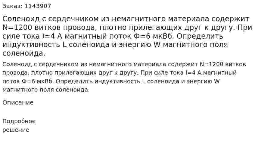 Соленоид с сердечником из немагнитного материала содержит N=1200 витков провода, плотно прилегающих друг к другу. При силе тока I=4 А магнитный поток Ф=6 мкВб. Определить индуктивность L соленоида и энергию W магнитного поля соленоида. 