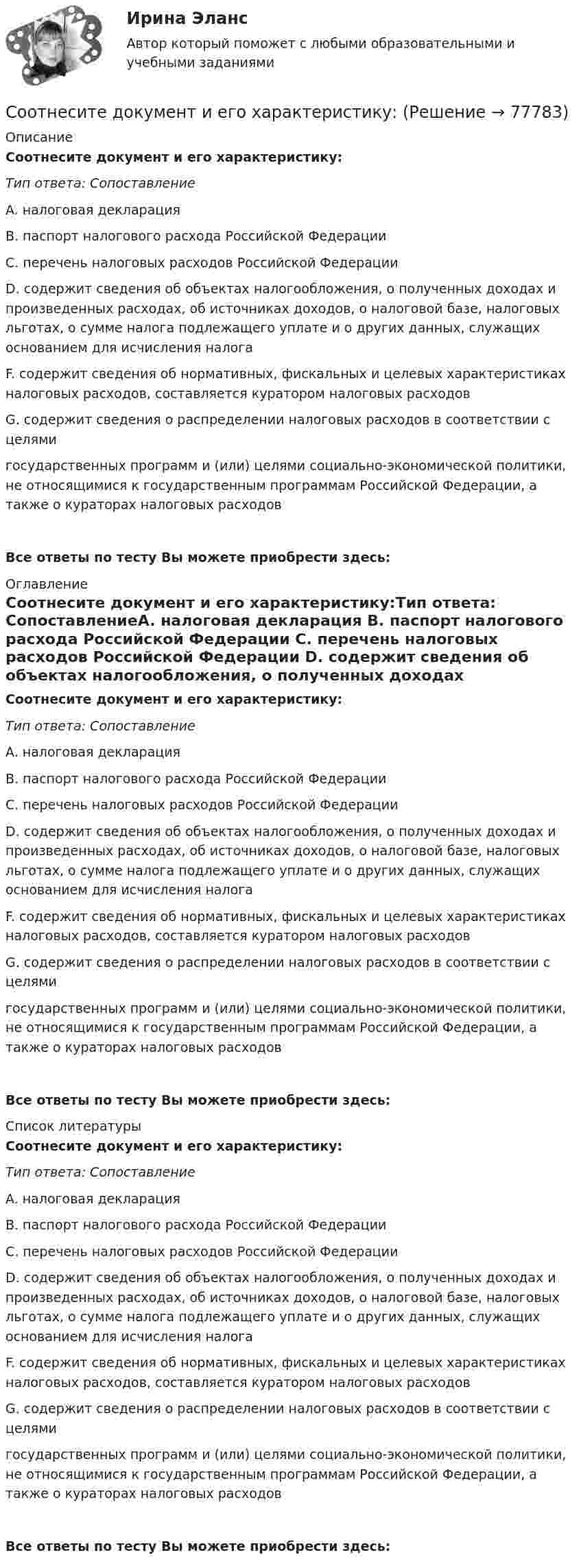      
            Описание
            Соотнесите документ и его характеристику:Тип ответа: СопоставлениеA. налоговая декларация B. паспорт налогового расхода Российской Федерации C. перечень налоговых расходов Российской Федерации D. содержит сведения об объектах налогообложения, о полученных доходах и произведенных расходах, об источниках доходов, о налоговой базе, налоговых льготах, о сумме налога подлежащего уплате и о других данных, служащих основанием для исчисления налогаF. содержит сведения об нормативных, фискальных и целевых характеристиках налоговых расходов, составляется куратором налоговых расходовG. содержит сведения о распределении налоговых расходов в соответствии с целями государственных программ и (или) целями социально-экономической политики, не относящимися к государственным программам Российской Федерации, а также о кураторах налоговых расходовВсе ответы по тесту Вы можете приобрести здесь:  
            Оглавление
            Соотнесите документ и его характеристику:Тип ответа: СопоставлениеA. налоговая декларация B. паспорт налогового расхода Российской Федерации C. перечень налоговых расходов Российской Федерации D. содержит сведения об объектах налогообложения, о полученных доходах и произведенных расходах, об источниках доходов, о налоговой базе, налоговых льготах, о сумме налога подлежащего уплате и о других данных, служащих основанием для исчисления налогаF. содержит сведения об нормативных, фискальных и целевых характеристиках налоговых расходов, составляется куратором налоговых расходовG. содержит сведения о распределении налоговых расходов в соответствии с целями государственных программ и (или) целями социально-экономической политики, не относящимися к государственным программам Российской Федерации, а также о кураторах налоговых расходовВсе ответы по тесту Вы можете приобрести здесь:  
            Список литературы
            Соотнесите документ и его характеристику:Тип ответа: СопоставлениеA. налоговая декларация B. паспорт налогового расхода Российской Федерации C. перечень налоговых расходов Российской Федерации D. содержит сведения об объектах налогообложения, о полученных доходах и произведенных расходах, об источниках доходов, о налоговой базе, налоговых льготах, о сумме налога подлежащего уплате и о других данных, служащих основанием для исчисления налогаF. содержит сведения об нормативных, фискальных и целевых характеристиках налоговых расходов, составляется куратором налоговых расходовG. содержит сведения о распределении налоговых расходов в соответствии с целями государственных программ и (или) целями социально-экономической политики, не относящимися к государственным программам Российской Федерации, а также о кураторах налоговых расходовВсе ответы по тесту Вы можете приобрести здесь:  
            
            
            Соотнесите действия, которые работодатели имеют права совершать при проверке со стороны Государственной инспекции труда (ГИТ) и действия, которые они совершать не вправе:Соотнесите документ и его характеристику:Соотнесите должности и причины, определяющие возможность фиксированного уменьшения установленного бонуса при наличии тех или иных нарушений (или полной его отмены):Соотнесите идеи натурфилософии с их представителями:Соотнесите кадровые конфликты с их характеристиками:Соотнесите кадровые риски с их описанием:Соотнесите категорию должностей и тип заключаемого служебного контракта:Соотнесите виды измерений  В зависимости от степени точности результатов измерений  В зависимости от количества измеренийСоотнесите виды измерений  По характеру зависимости величины от времени  В зависимости от количества измеренийСоотнесите виды мотивации с их описанием:Соотнесите виды нарушений в предоставлении поддельных документов и их нормативное основание:Соотнесите виды расходов и поступлений и охватываемые ими статьи расходов и поступлений, учитываемые при определении сравнительного преимущества:Соотнесите вопросы кадровой политики на государственной гражданской службе и нормативные акты, которыми они регулируются:Соотнесите группы инструментов социальной поддержки персонала и типовые инструменты каждой группы: