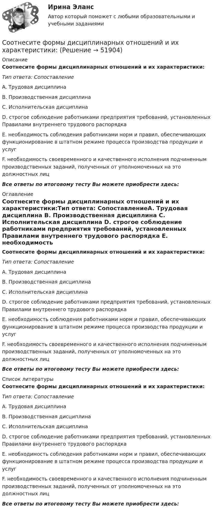      
            Описание
            Соотнесите формы дисциплинарных отношений и их характеристики:Тип ответа: СопоставлениеA. Трудовая дисциплина B. Производственная дисциплина C. Исполнительская дисциплина D. строгое соблюдение работниками предприятия требований, установленных Правилами внутреннего трудового распорядка E. необходимость соблюдения работниками норм и правил, обеспечивающих функционирование в штатном режиме процесса производства продукции и услуг F. необходимость своевременного и качественного исполнения подчиненным производственных заданий, полученных от уполномоченных на это должностных лицВсе ответы по итоговому тесту Вы можете приобрести здесь:  
            Оглавление
            Соотнесите формы дисциплинарных отношений и их характеристики:Тип ответа: СопоставлениеA. Трудовая дисциплина B. Производственная дисциплина C. Исполнительская дисциплина D. строгое соблюдение работниками предприятия требований, установленных Правилами внутреннего трудового распорядка E. необходимость соблюдения работниками норм и правил, обеспечивающих функционирование в штатном режиме процесса производства продукции и услуг F. необходимость своевременного и качественного исполнения подчиненным производственных заданий, полученных от уполномоченных на это должностных лицВсе ответы по итоговому тесту Вы можете приобрести здесь:  
            Список литературы
            Соотнесите формы дисциплинарных отношений и их характеристики:Тип ответа: СопоставлениеA. Трудовая дисциплина B. Производственная дисциплина C. Исполнительская дисциплина D. строгое соблюдение работниками предприятия требований, установленных Правилами внутреннего трудового распорядка E. необходимость соблюдения работниками норм и правил, обеспечивающих функционирование в штатном режиме процесса производства продукции и услуг F. необходимость своевременного и качественного исполнения подчиненным производственных заданий, полученных от уполномоченных на это должностных лицВсе ответы по итоговому тесту Вы можете приобрести здесь: 
            
            
            Соотнесите участников процесса управления карьерой и их функции:Соотнесите формы дисциплинарных отношений и их характеристики:Соотнесите формы организации труда персонала с их характеристиками:Соотнесите формы организации труда персонала с их характеристиками:Соотнесите характеристику деятельности и ее вид:Соотнесите характерные черты государственной службы с двумя ее ключевыми концепциями:Соотнесите цель планирования карьеры гражданских служащих, ее ключевую задачу и принцип реализации:Соотнесите теории мотивации персонала «X», «У» и «Z» и соответствующие им описания различных типов работников:Соотнесите тип конфликта с конкретным примером конфликтной ситуации:Соотнесите тип потребности в кадрах и его характеристику:Соотнесите тип потребности в кадрах и методику определения:Соотнесите типы и примеры этического контроля:Соотнесите типы личностных качеств руководителя с примерами:Соотнесите типы профессиональной карьеры с их определениями: