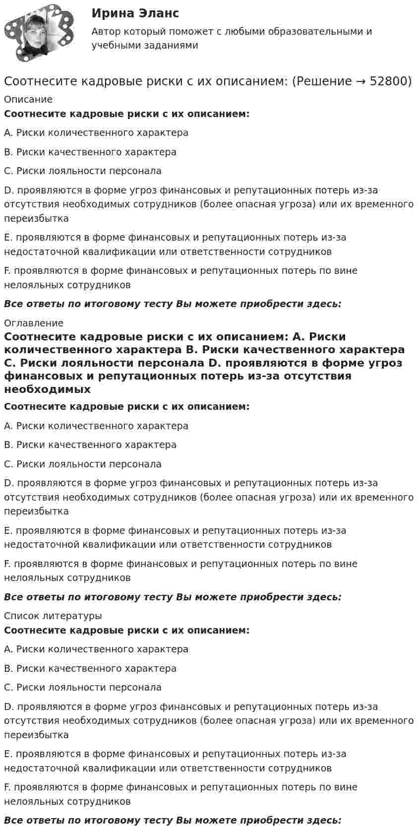      
            Описание
            Соотнесите кадровые риски с их описанием:A. Риски количественного характера B. Риски качественного характера C. Риски лояльности персонала D. проявляются в форме угроз финансовых и репутационных потерь из-за отсутствия необходимых сотрудников (более опасная угроза) или их временного переизбыткаE. проявляются в форме финансовых и репутационных потерь из-за недостаточной квалификации или ответственности сотрудников F. проявляются в форме финансовых и репутационных потерь по вине нелояльных сотрудниковВсе ответы по итоговому тесту Вы можете приобрести здесь:  
            Оглавление
            Соотнесите кадровые риски с их описанием: A. Риски количественного характера B. Риски качественного характера C. Риски лояльности персонала D. проявляются в форме угроз финансовых и репутационных потерь из-за отсутствия необходимых сотрудников (более опасная угроза) или их временного переизбыткаE. проявляются в форме финансовых и репутационных потерь из-за недостаточной квалификации или ответственности сотрудников F. проявляются в форме финансовых и репутационных потерь по вине нелояльных сотрудниковВсе ответы по итоговому тесту Вы можете приобрести здесь:  
            Список литературы
            Соотнесите кадровые риски с их описанием: A. Риски количественного характера B. Риски качественного характера C. Риски лояльности персонала D. проявляются в форме угроз финансовых и репутационных потерь из-за отсутствия необходимых сотрудников (более опасная угроза) или их временного переизбыткаE. проявляются в форме финансовых и репутационных потерь из-за недостаточной квалификации или ответственности сотрудников F. проявляются в форме финансовых и репутационных потерь по вине нелояльных сотрудниковВсе ответы по итоговому тесту Вы можете приобрести здесь: 
            
            
            Соотнесите кадровые конфликты с их характеристиками:Соотнесите кадровые риски с их описанием:Соотнесите категорию должностей и тип заключаемого служебного контракта:Соотнесите методологический подход в отношении проблемы «Север-Юг» и экспертную позицию к помощи.. -соглашаясь с несправедливостью.. -стабилизация ситуации в развитых.. -государства «богатого» Севера осознано..Соотнесите методы регулирования дисциплинарных отношений и их цели:Соотнесите модель государственной службы и доминирующие принципы построения карьеры:Соотнесите модель государственной службы и ее особенности:Соотнесите виды расходов и поступлений и охватываемые ими статьи расходов и поступлений, учитываемые при определении сравнительного преимущества:Соотнесите вопросы кадровой политики на государственной гражданской службе и нормативные акты, которыми они регулируются:Соотнесите группы инструментов социальной поддержки персонала и типовые инструменты каждой группы:Соотнесите группы социальных льгот и их характеристики:Соотнесите действия, которые работодатели имеют права совершать при проверке со стороны Государственной инспекции труда (ГИТ) и действия, которые они совершать не вправе:Соотнесите документ и его характеристику:Соотнесите должности и причины, определяющие возможность фиксированного уменьшения установленного бонуса при наличии тех или иных нарушений (или полной его отмены):