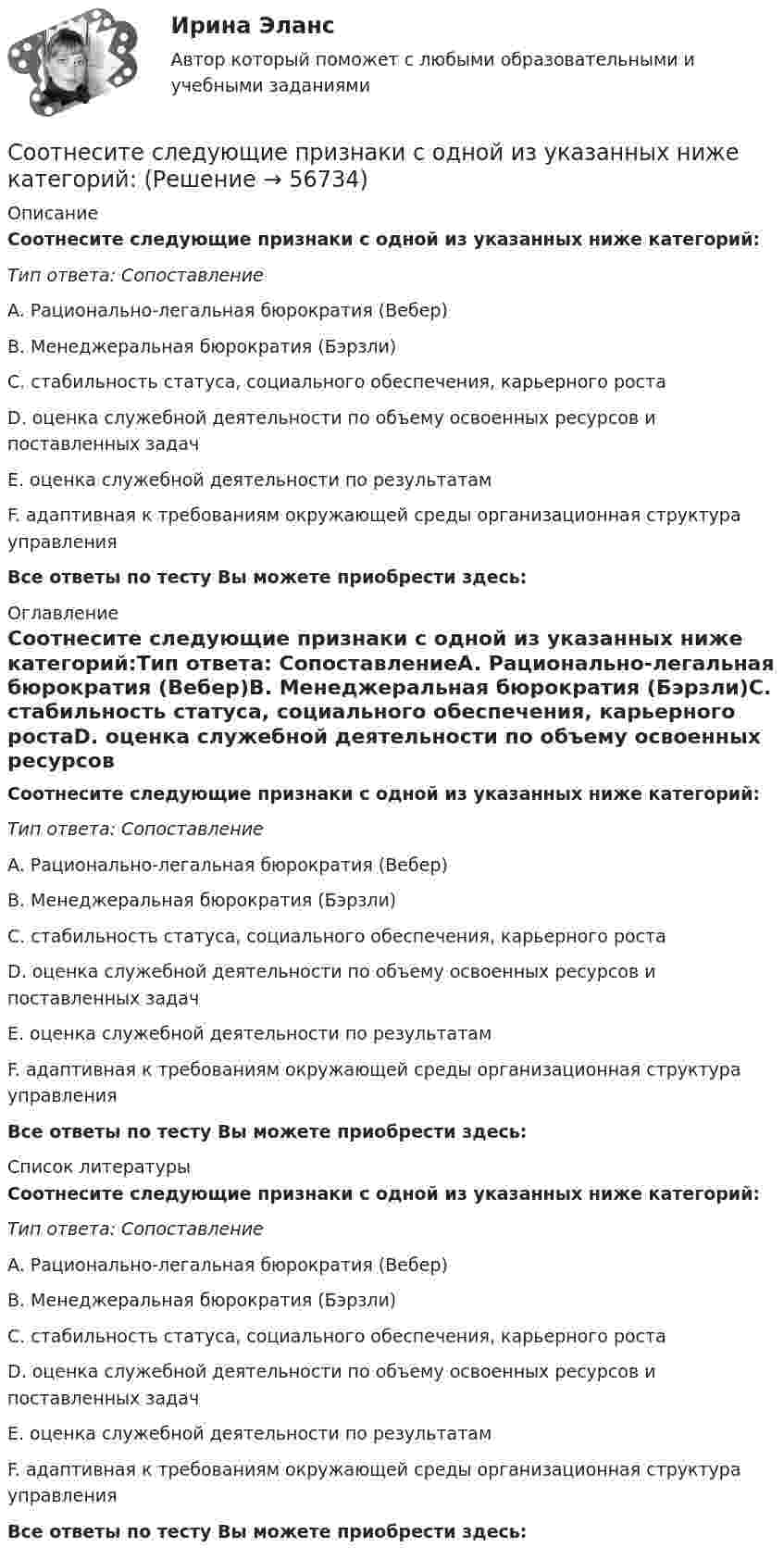      
            Описание
            Соотнесите следующие признаки с одной из указанных ниже категорий:Тип ответа: СопоставлениеA. Рационально-легальная бюрократия (Вебер)В. Менеджеральная бюрократия (Бэрзли)С. стабильность статуса, социального обеспечения, карьерного ростаD. оценка служебной деятельности по объему освоенных ресурсов и поставленных задачЕ. оценка служебной деятельности по результатамF. адаптивная к требованиям окружающей среды организационная структура управленияВсе ответы по тесту Вы можете приобрести здесь:  
            Оглавление
            Соотнесите следующие признаки с одной из указанных ниже категорий:Тип ответа: СопоставлениеA. Рационально-легальная бюрократия (Вебер)В. Менеджеральная бюрократия (Бэрзли)С. стабильность статуса, социального обеспечения, карьерного ростаD. оценка служебной деятельности по объему освоенных ресурсов и поставленных задачЕ. оценка служебной деятельности по результатамF. адаптивная к требованиям окружающей среды организационная структура управленияВсе ответы по тесту Вы можете приобрести здесь:  
            Список литературы
            Соотнесите следующие признаки с одной из указанных ниже категорий:Тип ответа: СопоставлениеA. Рационально-легальная бюрократия (Вебер)В. Менеджеральная бюрократия (Бэрзли)С. стабильность статуса, социального обеспечения, карьерного ростаD. оценка служебной деятельности по объему освоенных ресурсов и поставленных задачЕ. оценка служебной деятельности по результатамF. адаптивная к требованиям окружающей среды организационная структура управленияВсе ответы по тесту Вы можете приобрести здесь:  
            
            
            Соотнесите следующие группы должностей государственной гражданской службы и их назначения:Соотнесите следующие признаки с одной из указанных ниже категорий:Соотнесите состояния дисциплинарных отношений с управленческими ситуациями, для которых они характерны:Соотнесите способ коммуникации с лицами, имеющими нарушения слуха. Один способ коммуникации лишний.Соотнесите статусы иностранных граждан с их содержанием:Соотнесите стейкхолдеров КСО, и задачи корпорации перед ними -сохранение капиталов -производство качественных продуктов.. -своевременная уплата налогов -снижение загрязнения водных…Соотнесите степень умственной отсталости с ее устаревшим названиемСоотнесите правильно графы номенклатуры дел и их содержание:Соотнесите правильно характеристики отметок «ЭПК» и «До минования надобности», применяемые в номенклатуре дел в соответствии с Перечнем типовых управленческих документов:Соотнесите приемы формирования познавательной активности детей в дополнительном образовании физкультурно-оздоровительной направленности и их содержание:Соотнесите прикладные технологии управления персоналом, реализуемые большинством западноевропейских работодателей, с их характеристиками:Соотнесите принцип бюджетных расходов бюджетной системы РФ и его характеристику:Соотнесите принцип внутреннего финансового аудита и его характеристики:Соотнесите причины эмоционального выгорания с их типами: