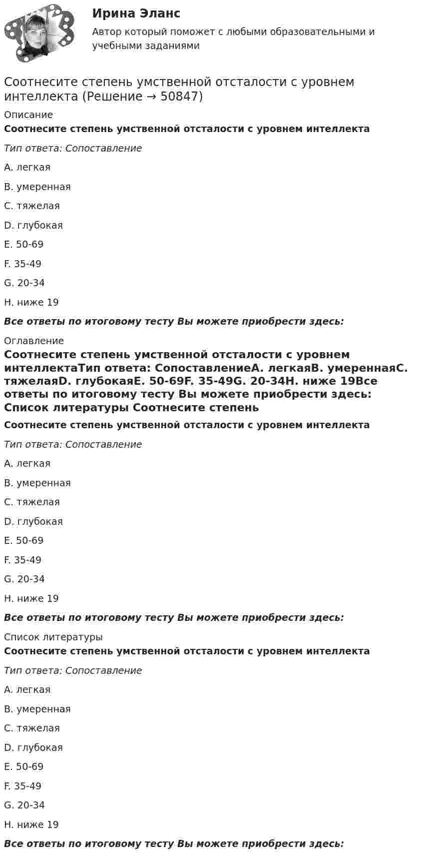      
            Описание
            Соотнесите степень умственной отсталости с уровнем интеллектаТип ответа: СопоставлениеA. легкаяВ. умереннаяС. тяжелаяD. глубокаяЕ. 50-69F. 35-49G. 20-34H. ниже 19Все ответы по итоговому тесту Вы можете приобрести здесь:  
            Оглавление
            Соотнесите степень умственной отсталости с уровнем интеллектаТип ответа: СопоставлениеA. легкаяВ. умереннаяС. тяжелаяD. глубокаяЕ. 50-69F. 35-49G. 20-34H. ниже 19Все ответы по итоговому тесту Вы можете приобрести здесь:  
            Список литературы
            Соотнесите степень умственной отсталости с уровнем интеллектаТип ответа: СопоставлениеA. легкаяВ. умереннаяС. тяжелаяD. глубокаяЕ. 50-69F. 35-49G. 20-34H. ниже 19Все ответы по итоговому тесту Вы можете приобрести здесь: 
            
            
            Соотнесите степень умственной отсталости с ее устаревшим названиемСоотнесите степень умственной отсталости с уровнем интеллектаСоотнесите субъект бюджетных правоотношений и его правовой статус:Соотнесите сущности человека и представления о смысле его жизни:Соотнесите сущностную характеристику НСУР и государство -НСУР как план развития или.. -НСУР как планы по сохранению.. -НСУР как стратегия по борьбе с..Соотнесите сферы применения законодательных актов, относящихся к этическим аспектам государственной службы с конкретными примерами соответствующих норм:Соотнесите теории мотивации персонала «X», «У» и «Z» и соответствующие им описания различных типов работников:Соотнесите причины эмоционального выгорания с их типами:Соотнесите разные виды необходимости социально-экономической поддержки работников и их задачи:Соотнесите следующие группы должностей государственной гражданской службы и их назначения:Соотнесите следующие признаки с одной из указанных ниже категорий:Соотнесите состояния дисциплинарных отношений с управленческими ситуациями, для которых они характерны:Соотнесите способ коммуникации с лицами, имеющими нарушения слуха. Один способ коммуникации лишний.Соотнесите статусы иностранных граждан с их содержанием: