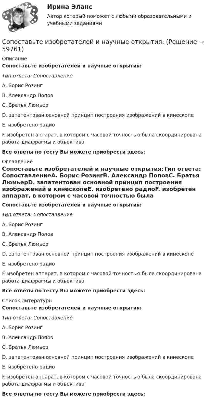      
            Описание
            Сопоставьте изобретателей и научные открытия:Тип ответа: СопоставлениеА. Борис РозингВ. Александр ПоповС. Братья ЛюмьерD. запатентован основной принцип построения изображений в кинескопеE. изобретено радиоF. изобретен аппарат, в котором с часовой точностью была скоординирована работа диафрагмы и объективаВсе ответы по тесту Вы можете приобрести здесь:  
            Оглавление
            Сопоставьте изобретателей и научные открытия:Тип ответа: СопоставлениеА. Борис РозингВ. Александр ПоповС. Братья ЛюмьерD. запатентован основной принцип построения изображений в кинескопеE. изобретено радиоF. изобретен аппарат, в котором с часовой точностью была скоординирована работа диафрагмы и объективаВсе ответы по тесту Вы можете приобрести здесь:  
            Список литературы
            Сопоставьте изобретателей и научные открытия:Тип ответа: СопоставлениеА. Борис РозингВ. Александр ПоповС. Братья ЛюмьерD. запатентован основной принцип построения изображений в кинескопеE. изобретено радиоF. изобретен аппарат, в котором с часовой точностью была скоординирована работа диафрагмы и объективаВсе ответы по тесту Вы можете приобрести здесь:  
            
            
            Сопоставьте главные качественные группы сотрудника с их описанием:Сопоставьте изобретателей и научные открытия:Сопоставьте критерии классификации функций государства и конкретные примеры:Сопоставьте критерий и вид управления.Сопоставьте методы противодействия кадровым угрозам безопасности организации (по характеру действия) с их описанием:Сопоставьте методы стимулирования творческой активности и устранения негативного влияния психологической инертности их сутиСопоставьте методы стимулирования творческой активности и устранения негативного влияния психологической инертности их сутиСопоставляя по общим характеристикам такие учения, как гносеологический оптимизм, агностицизм, скептицизм и антропоцентризм, можно утверждать, что в данном перечне лишним является ...Сопоставляя свойства таких химических элементов, как медь, кальций, водород и золото, можно утверждать, что наибольшей восстановительной активностью обладает …Сопоставляя свойства таких химических элементов, как медь, кальций, водород и золото, можно утверждать, что наименьшей восстановительной активностью обладает …Сопоставляя свойства таких химических элементов, как углерод, азот, водород и кислород, можно утверждать, что наибольшей окислительной активностью обладает …Сопоставляя свойства таких химических элементов, как углерод, азот, водород и кислород, можно утверждать, что наименьшей окислительной активностью обладает …Сопоставьте аппаратные средства и их функции:Сопоставьте виды измерений с их.. -измерение отношения величины.. -измерение изменяющейся по размеру.. -измерение физической величины..