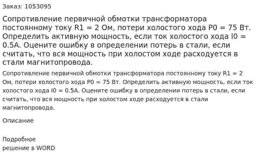 Сопротивление первичной обмотки трансформатора постоянному току R1 = 2 Ом, потери холостого хода P0 = 75 Вт. Определить активную мощность, если ток холостого хода I0 = 0.5А. Оцените ошибку в определении потерь в стали, если считать, что вся мощность при холостом ходе расходуется в стали магнитопровода. 