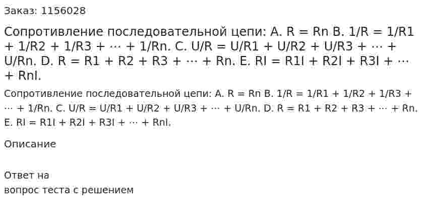 Сопротивление последовательной цепи: 	А. R = Rn В. 1/R = 1/R1 + 1/R2 + 1/R3 + ⋯ + 1/Rn. 	С. U/R = U/R1 + U/R2 + U/R3 + ⋯ + U/Rn. 	D. R = R1 + R2 + R3 + ⋯ + Rn. 	Е. RI = R1I + R2I + R3I + ⋯ + RnI. 