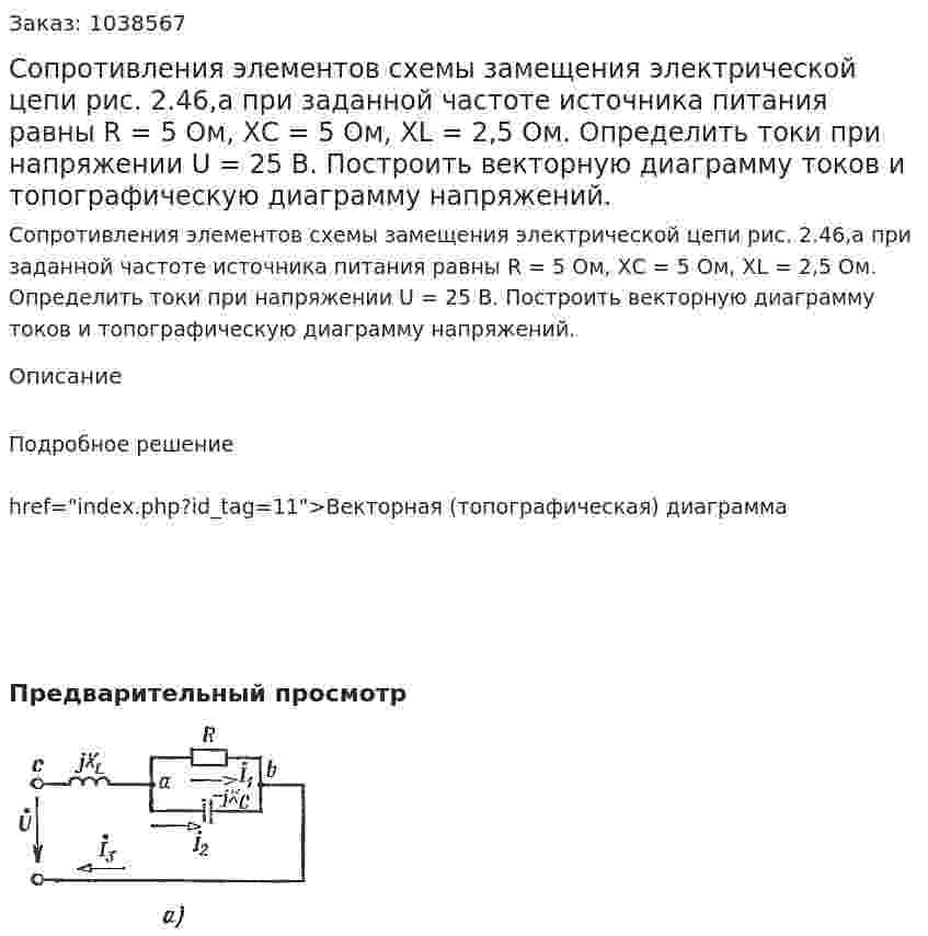 Сопротивления элементов схемы замещения электрической цепи рис. 2.46,а при заданной частоте источника питания равны R = 5 Ом, ХC = 5 Ом, ХL = 2,5 Ом. Определить токи при напряжении U = 25 B. Построить векторную диаграмму токов и топографическую диаграмму напряжений.   